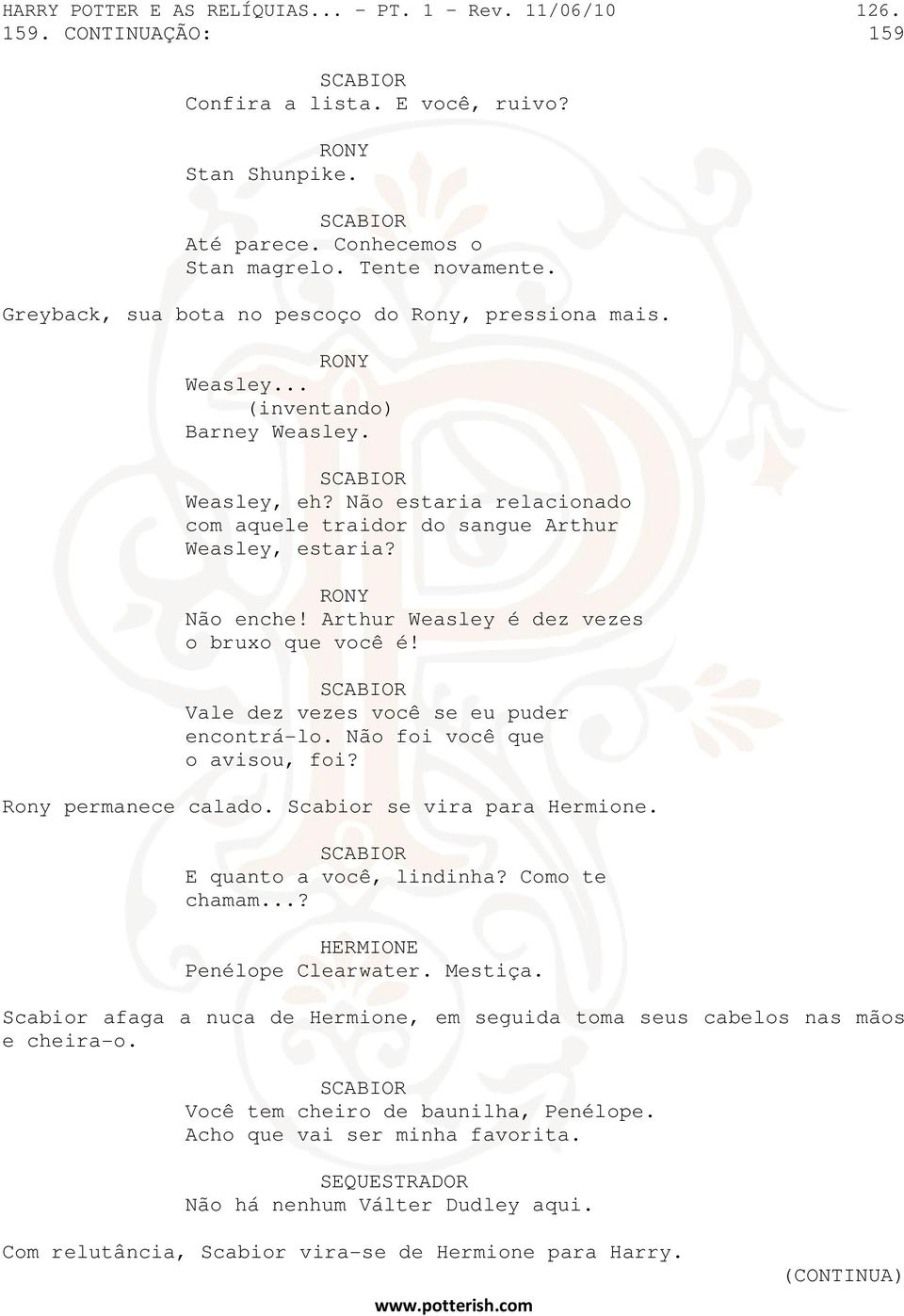 Arthur Weasley é dez vezes o bruxo que você é! Vale dez vezes você se eu puder encontrá-lo. Não foi você que o avisou, foi? Rony permanece calado. Scabior se vira para Hermione.