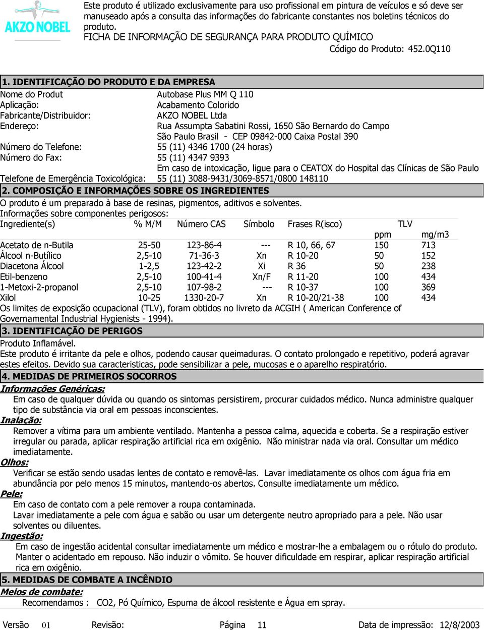 Assumpta Sabatini Rossi, 1650 São Bernardo do Campo São Paulo Brasil - CEP 09842-000 Caixa Postal 390 55 (11) 4346 1700 (24 horas) 55 (11) 4347 9393 Em caso de intoxicação, ligue para o CEATOX do