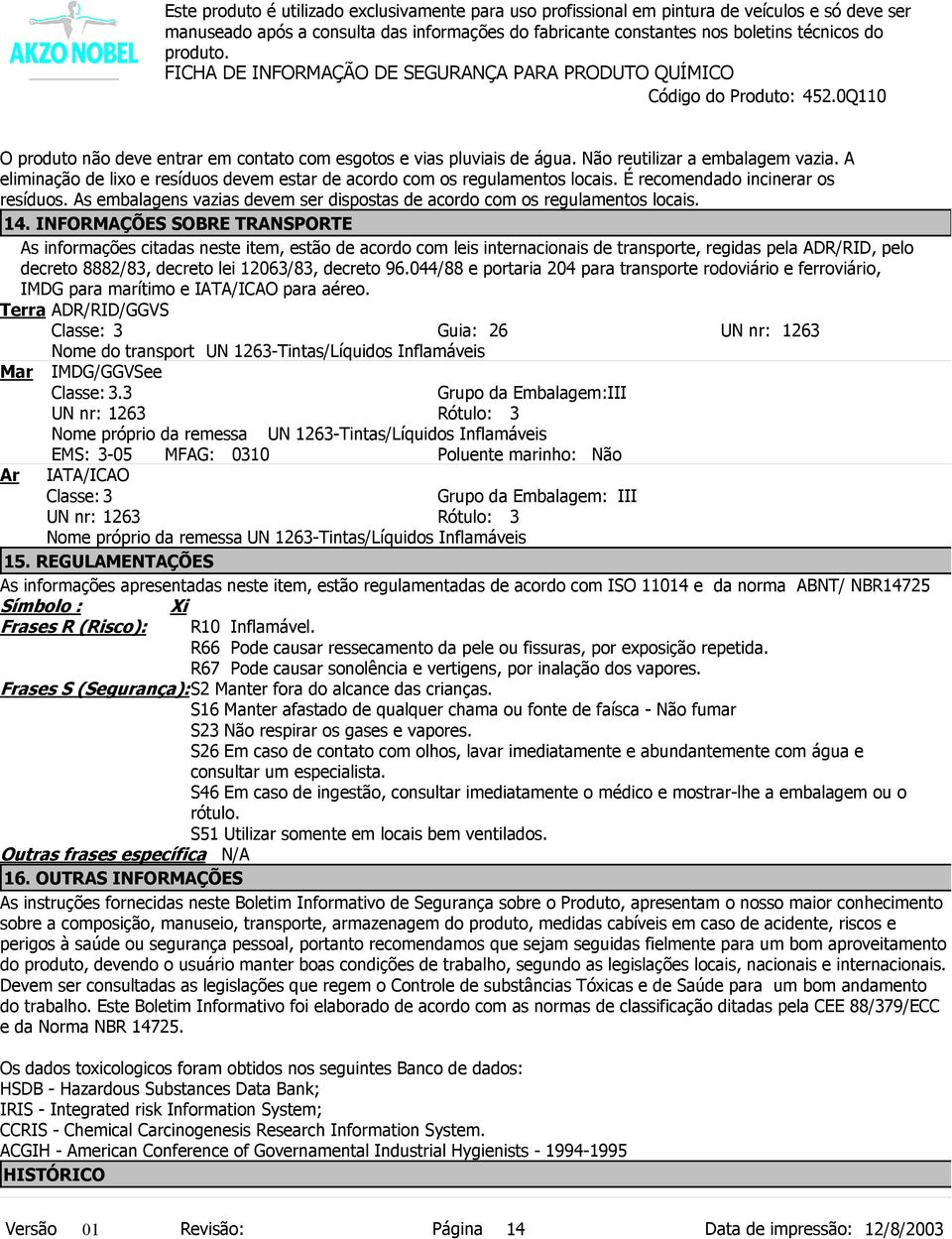 14. INFORMAÇÕES SOBRE TRANSPORTE As informações citadas neste item, estão de acordo com leis internacionais de transporte, regidas pela ADR/RID, pelo decreto 8882/83, decreto lei 12063/83, decreto 96.