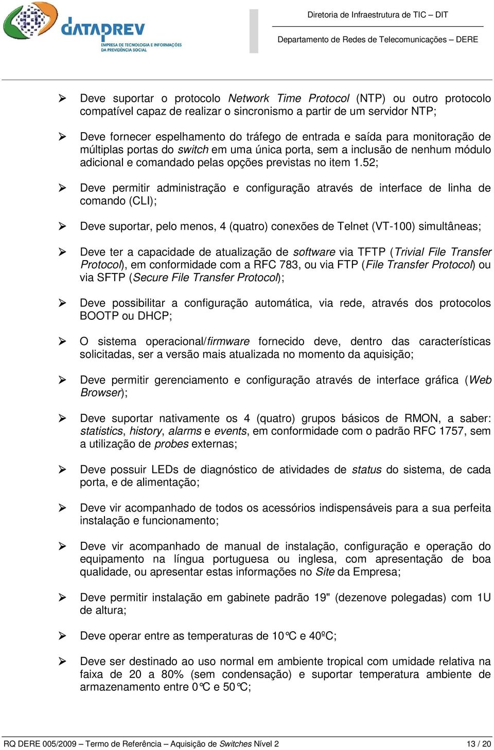 52; Deve permitir administração e configuração através de interface de linha de comando (CLI); Deve suportar, pelo menos, 4 (quatro) conexões de Telnet (VT-100) simultâneas; Deve ter a capacidade de