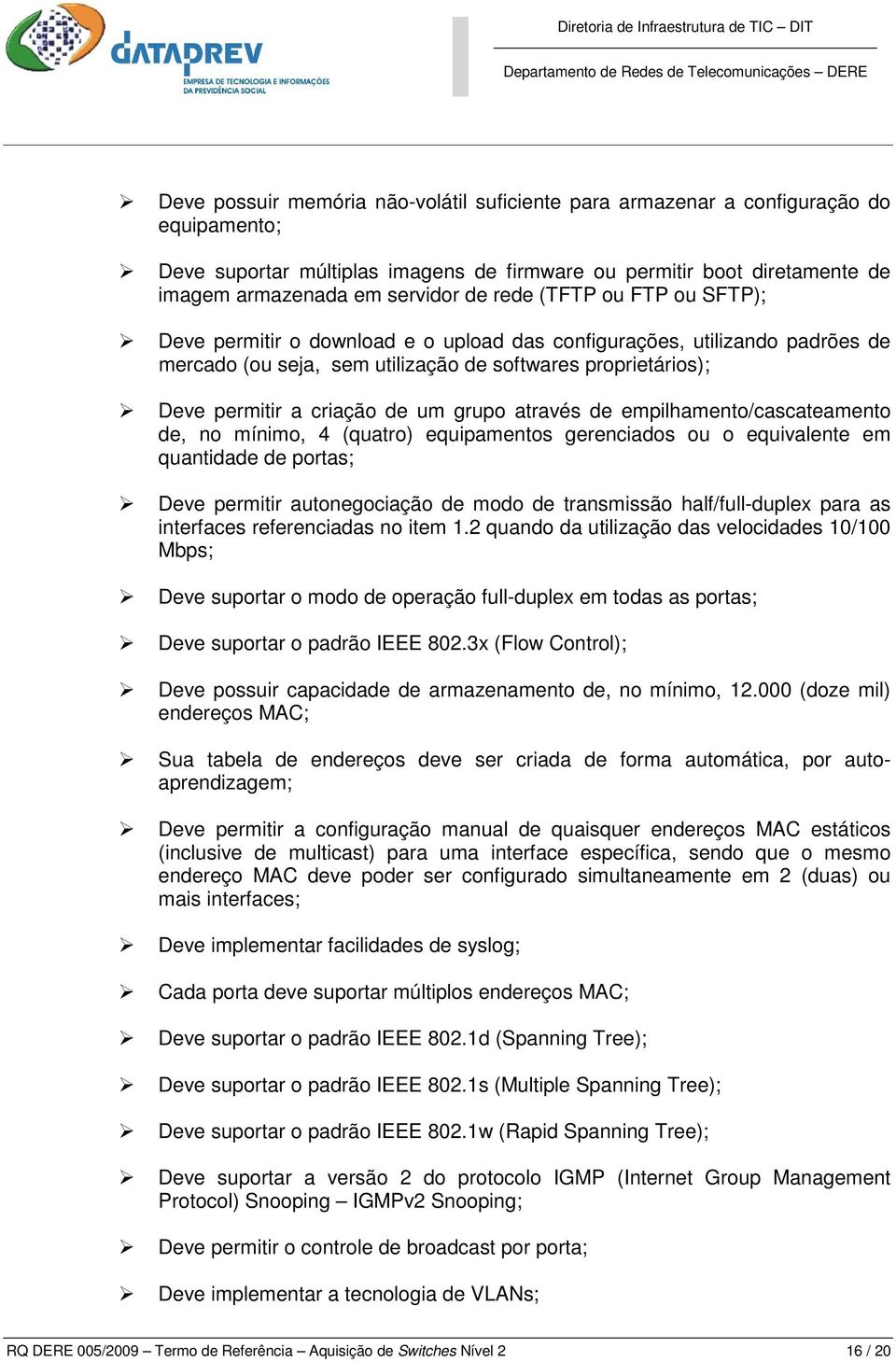 grupo através de empilhamento/cascateamento de, no mínimo, 4 (quatro) equipamentos gerenciados ou o equivalente em quantidade de portas; Deve permitir autonegociação de modo de transmissão