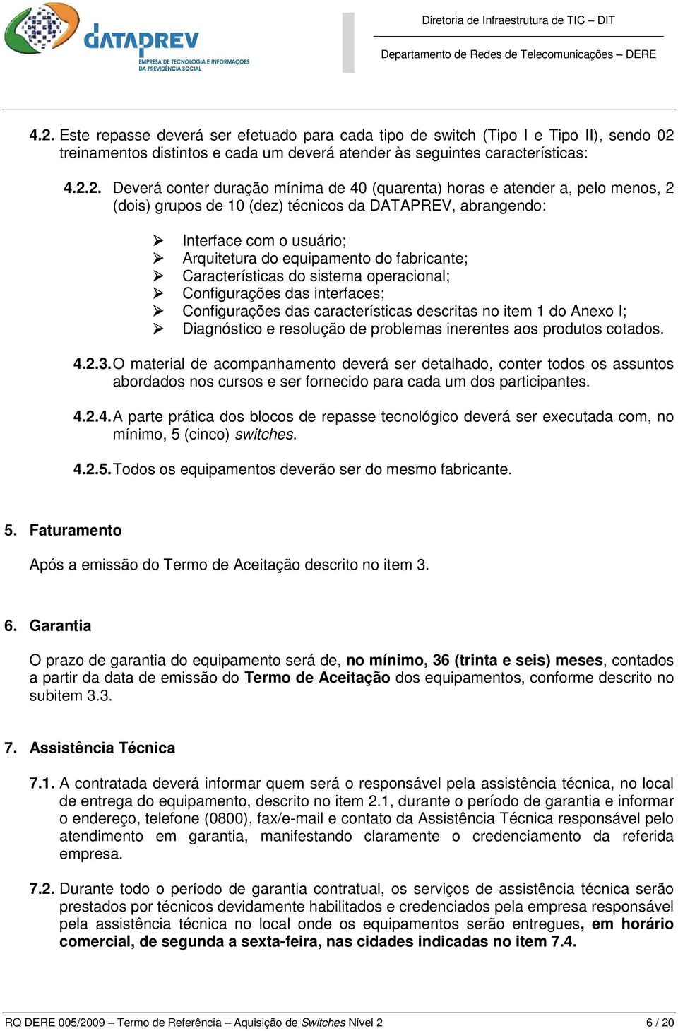 do sistema operacional; Configurações das interfaces; Configurações das características descritas no item 1 do Anexo I; Diagnóstico e resolução de problemas inerentes aos produtos cotados. 4.2.3.