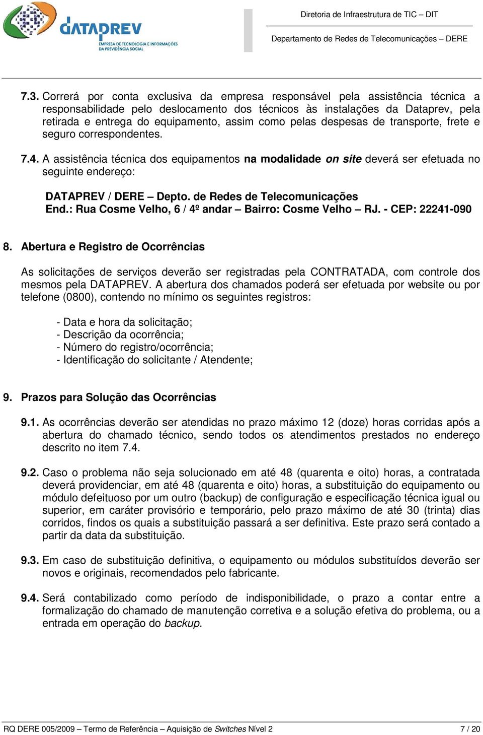 A assistência técnica dos equipamentos na modalidade on site deverá ser efetuada no seguinte endereço: DATAPREV / DERE Depto. de Redes de Telecomunicações End.