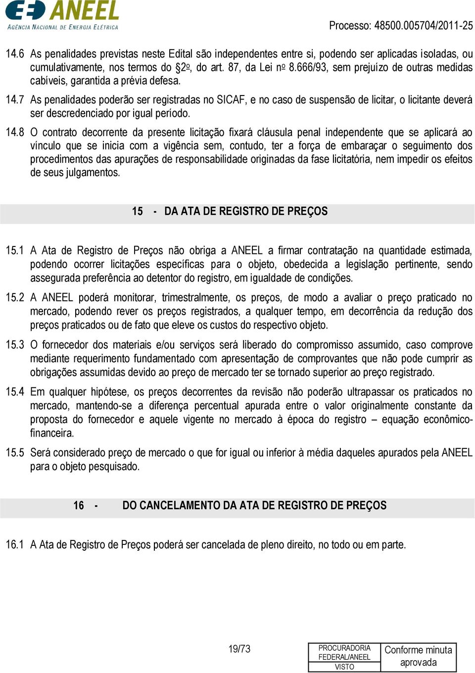 7 As penalidades poderão ser registradas no SICAF, e no caso de suspensão de licitar, o licitante deverá ser descredenciado por igual período. 14.