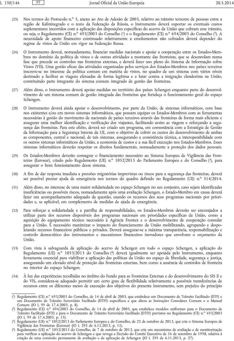 suplementares incorridos com a aplicação das disposições específicas do acervo da União que cubram esse trânsito, ou seja, o Regulamento (CE) n. o 693/2003 do Conselho ( 1 ) e o Regulamento (CE) n.