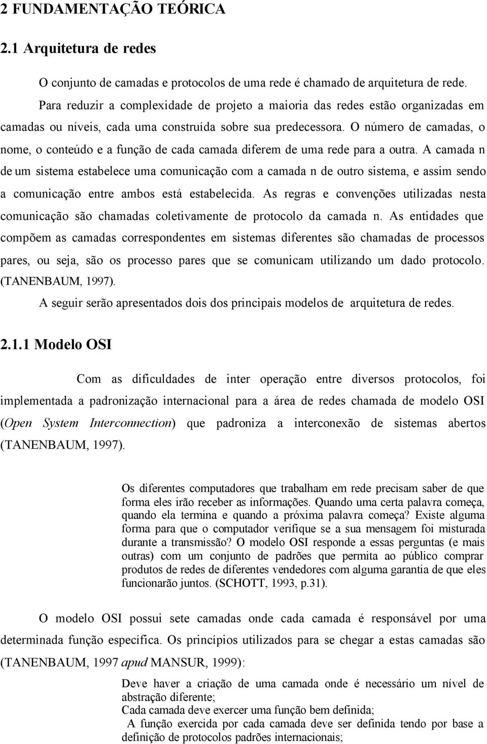 O número de camadas, o nome, o conteúdo e a função de cada camada diferem de uma rede para a outra.