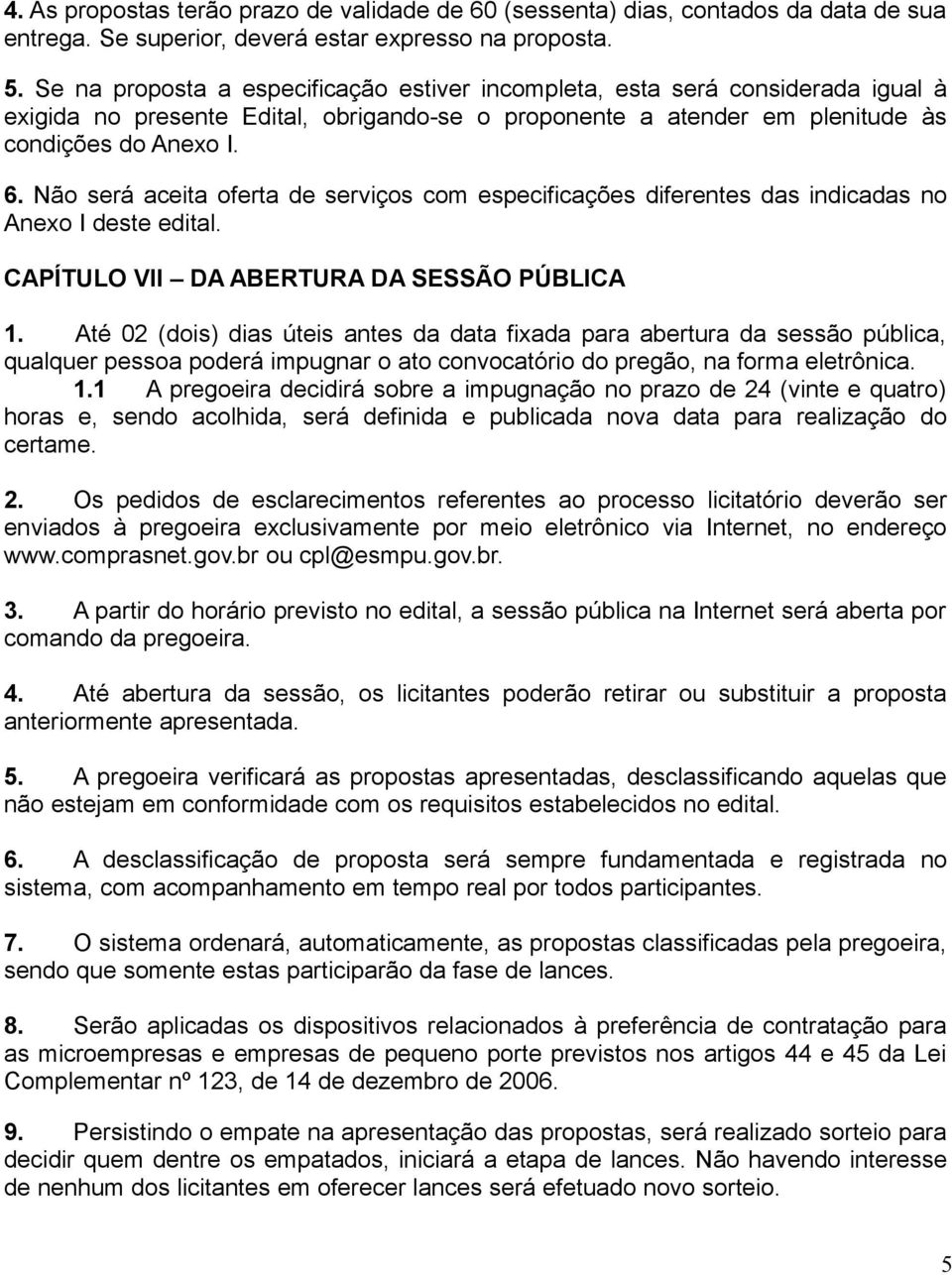 Não será aceita oferta de serviços com especificações diferentes das indicadas no Anexo I deste edital. CAPÍTULO VII DA ABERTURA DA SESSÃO PÚBLICA 1.