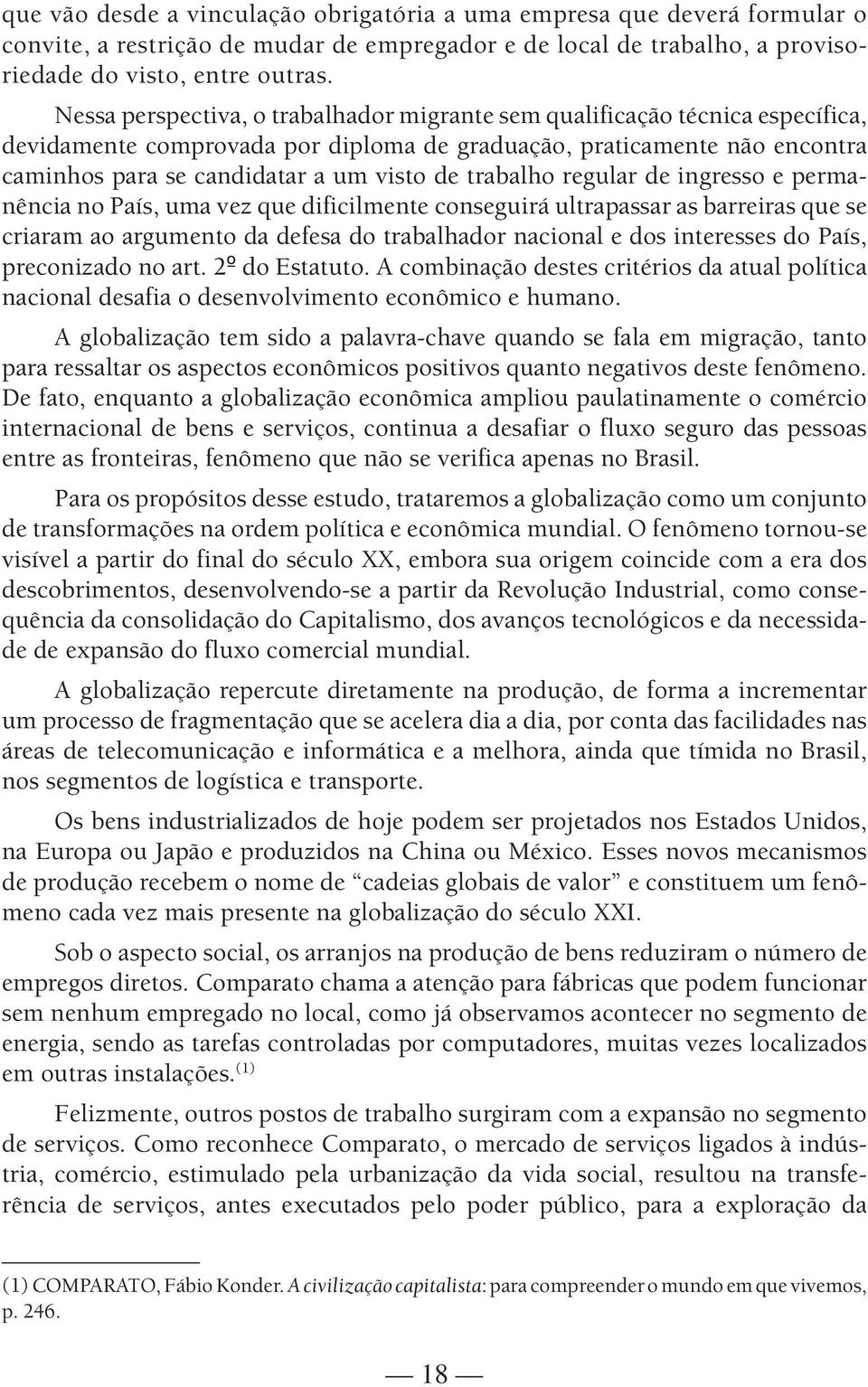 trabalho regular de ingresso e permanência no País, uma vez que dificilmente conseguirá ultrapassar as barreiras que se criaram ao argumento da defesa do trabalhador nacional e dos interesses do