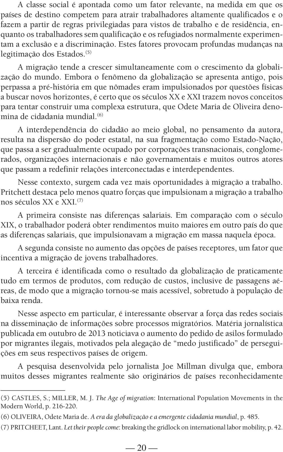 Estes fatores provocam profundas mudanças na legitimação dos Estados. (5) A migração tende a crescer simultaneamente com o crescimento da globalização do mundo.