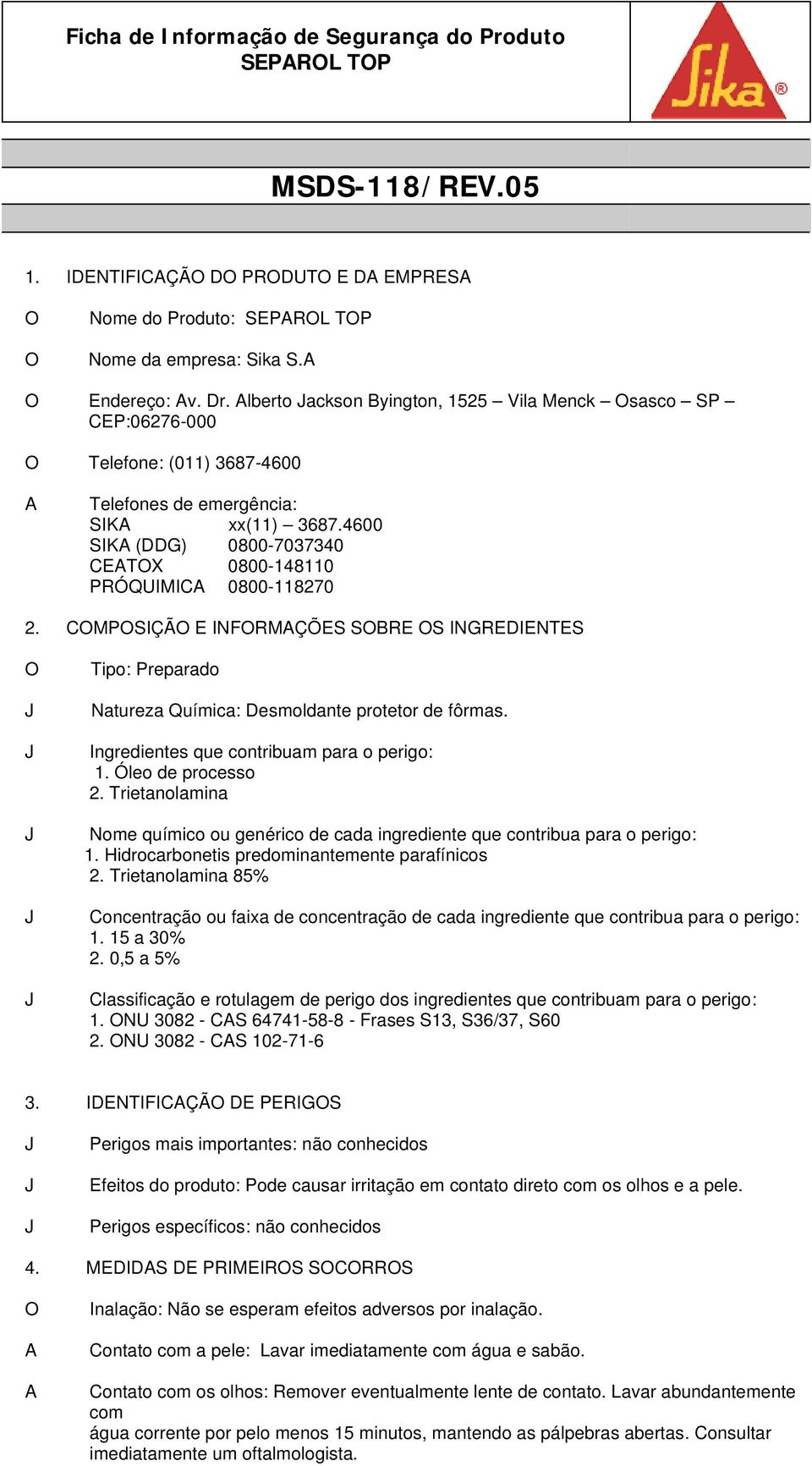 CMPSIÇÃ E INFRMÇÕES SBRE S INGREDIENTES Tipo: Preparado Natureza Química: Desmoldante protetor de fôrmas. Ingredientes que contribuam para o perigo: 1. Óleo de processo 2.