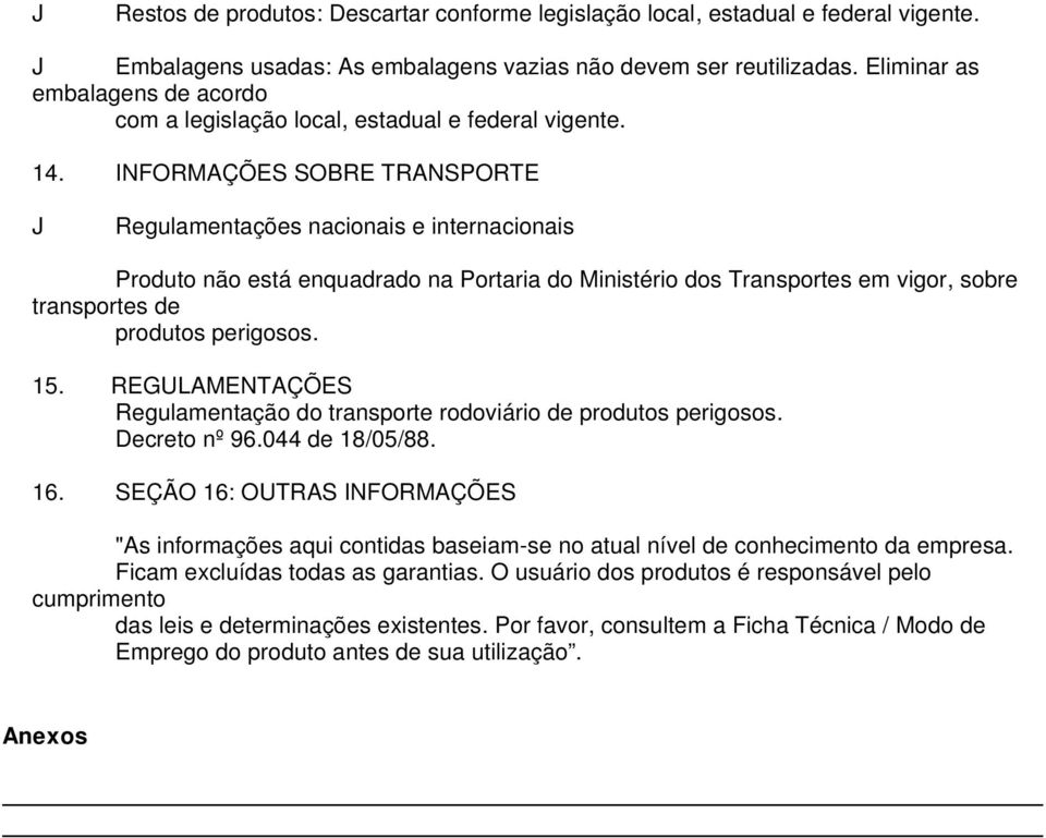 INFRMÇÕES SBRE TRNSPRTE Regulamentações nacionais e internacionais Produto não está enquadrado na Portaria do Ministério dos Transportes em vigor, sobre transportes de produtos perigosos. 15.