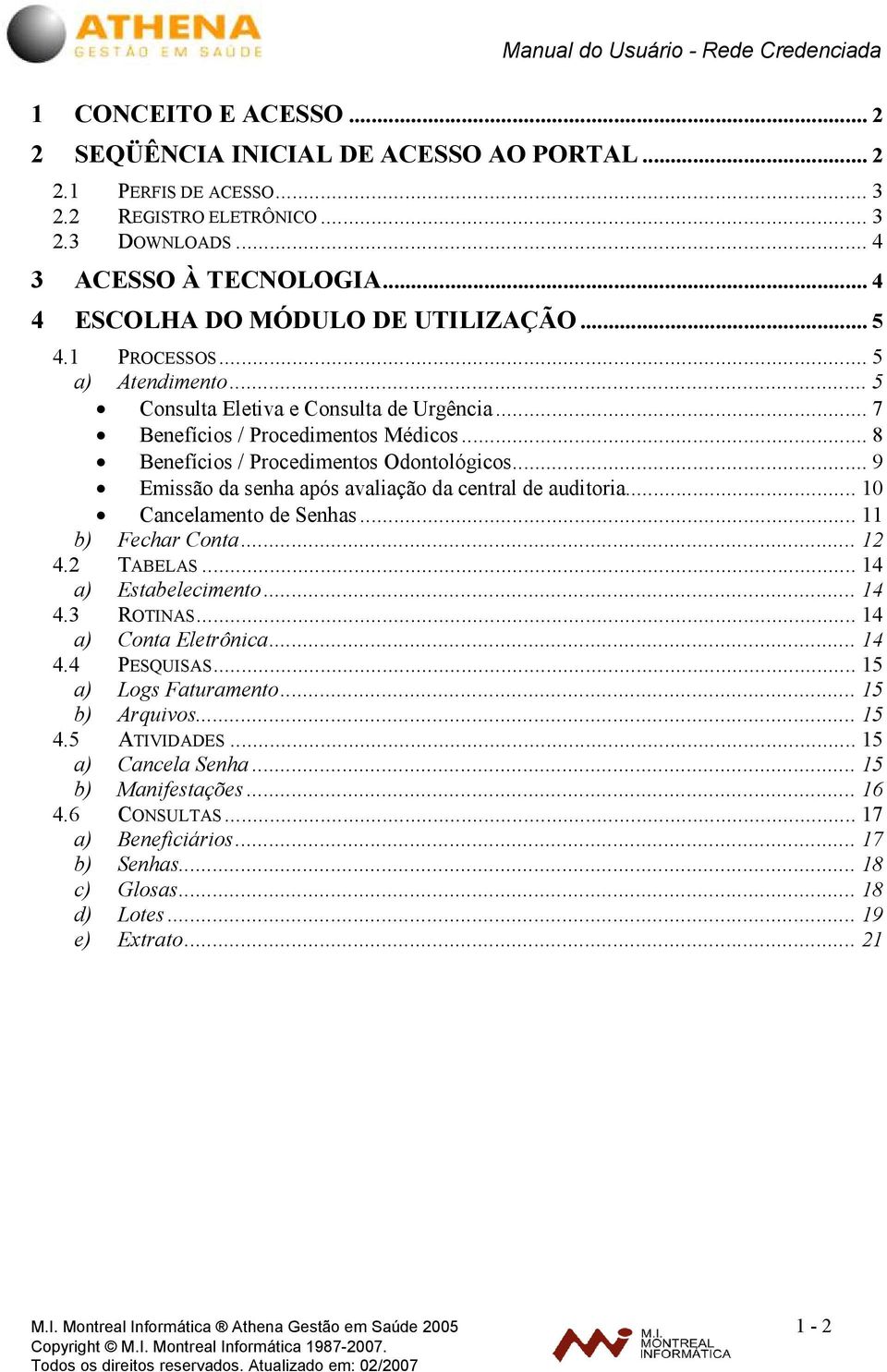 .. 8 Benefícios / Procedimentos Odontológicos... 9 Emissão da senha após avaliação da central de auditoria... 10 Cancelamento de Senhas... 11 b) Fechar Conta... 12 4.2 TABELAS... 14 a) Estabelecimento.