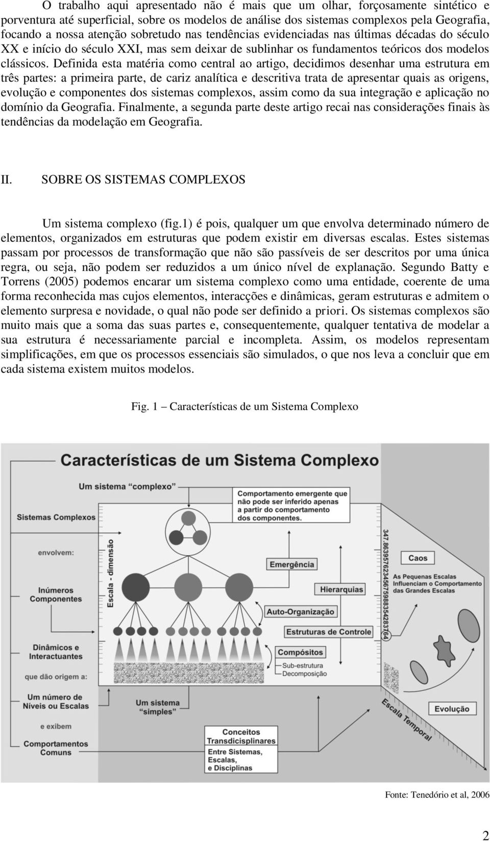 Definida esta matéria como central ao artigo, decidimos desenhar uma estrutura em três partes: a primeira parte, de cariz analítica e descritiva trata de apresentar quais as origens, evolução e