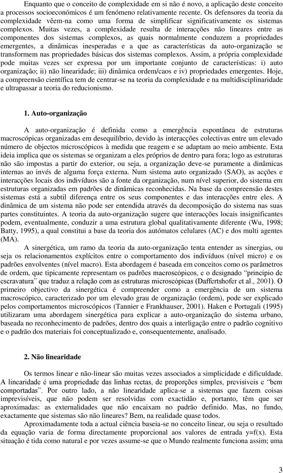 Muitas vezes, a complexidade resulta de interacções não lineares entre as componentes dos sistemas complexos, as quais normalmente conduzem a propriedades emergentes, a dinâmicas inesperadas e a que