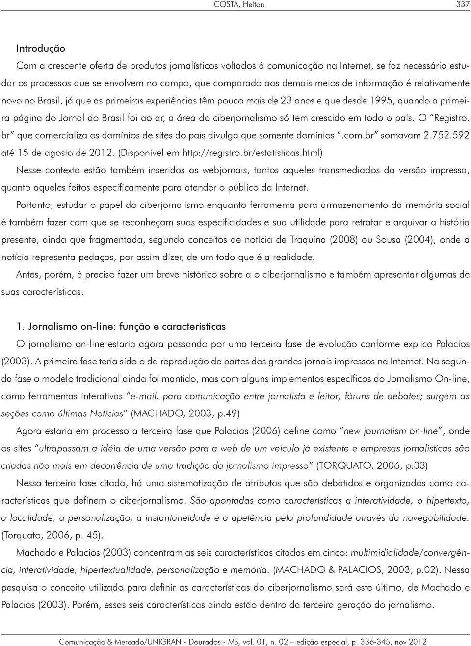 do ciberjornalismo só tem crescido em todo o país. O Registro. br que comercializa os domínios de sites do país divulga que somente domínios.com.br somavam 2.752.592 até 15 de agosto de 2012.