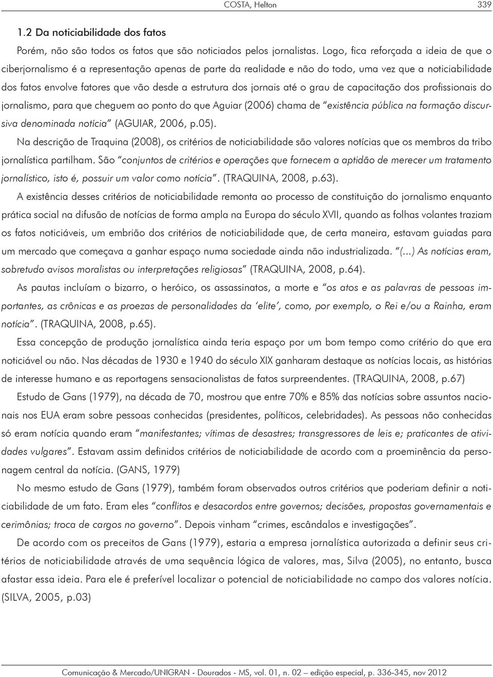 dos jornais até o grau de capacitação dos profissionais do jornalismo, para que cheguem ao ponto do que Aguiar (2006) chama de existência pública na formação discursiva denominada notícia (AGUIAR,