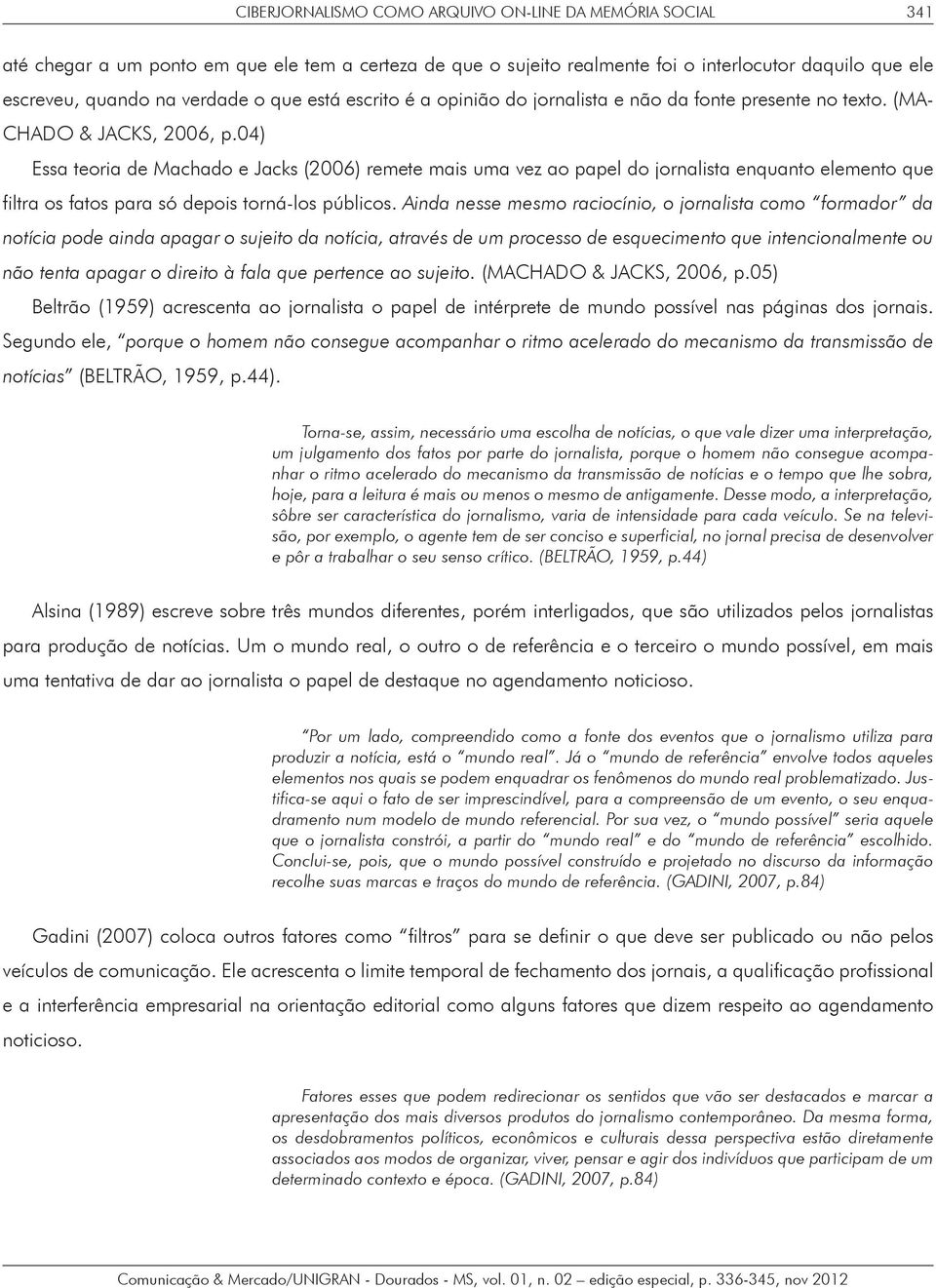 04) Essa teoria de Machado e Jacks (2006) remete mais uma vez ao papel do jornalista enquanto elemento que filtra os fatos para só depois torná-los públicos.