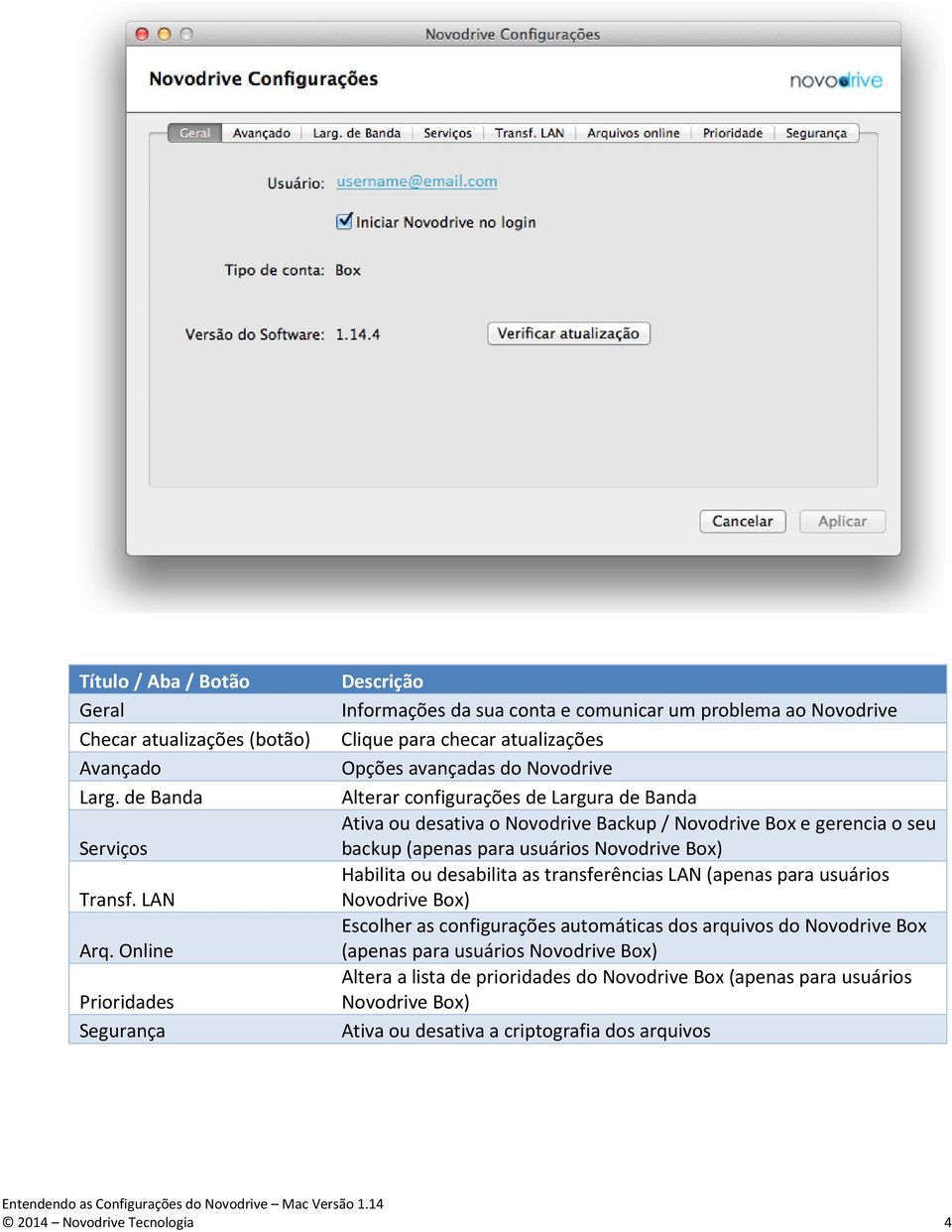 de Banda Alterar configurações de Largura de Banda Ativa ou desativa o Novodrive Backup / Novodrive Box e gerencia o seu Serviços backup (apenas para usuários Novodrive Box) Habilita