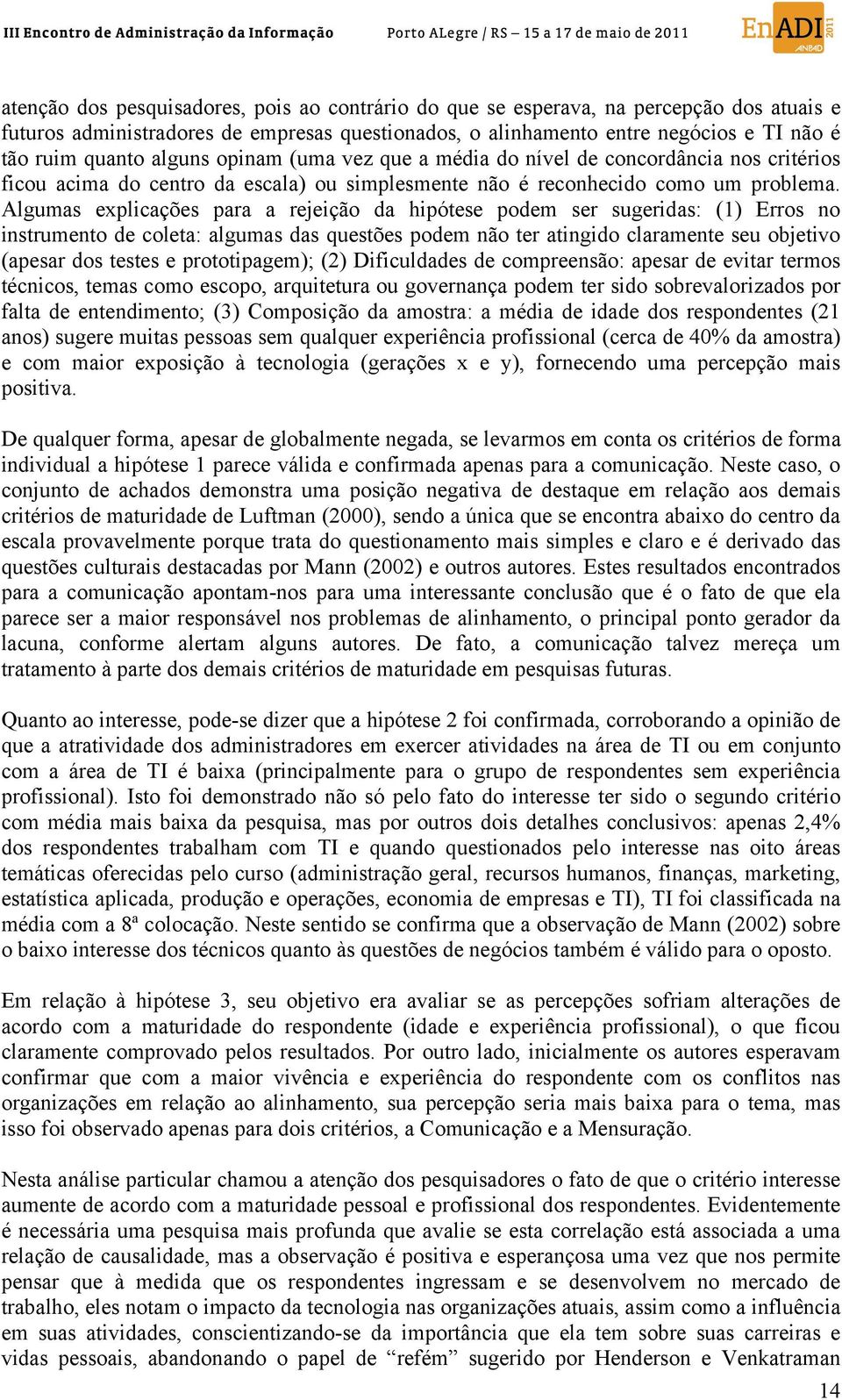 Algumas explicações para a rejeição da hipótese podem ser sugeridas: (1) Erros no instrumento de coleta: algumas das questões podem não ter atingido claramente seu objetivo (apesar dos testes e