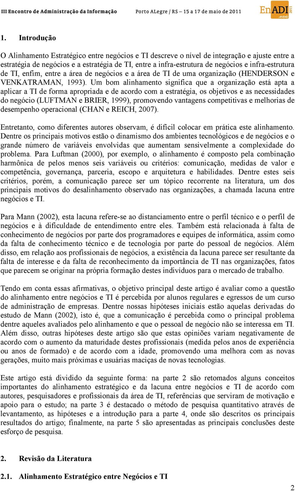 Um bom alinhamento significa que a organização está apta a aplicar a TI de forma apropriada e de acordo com a estratégia, os objetivos e as necessidades do negócio (LUFTMAN e BRIER, 1999), promovendo