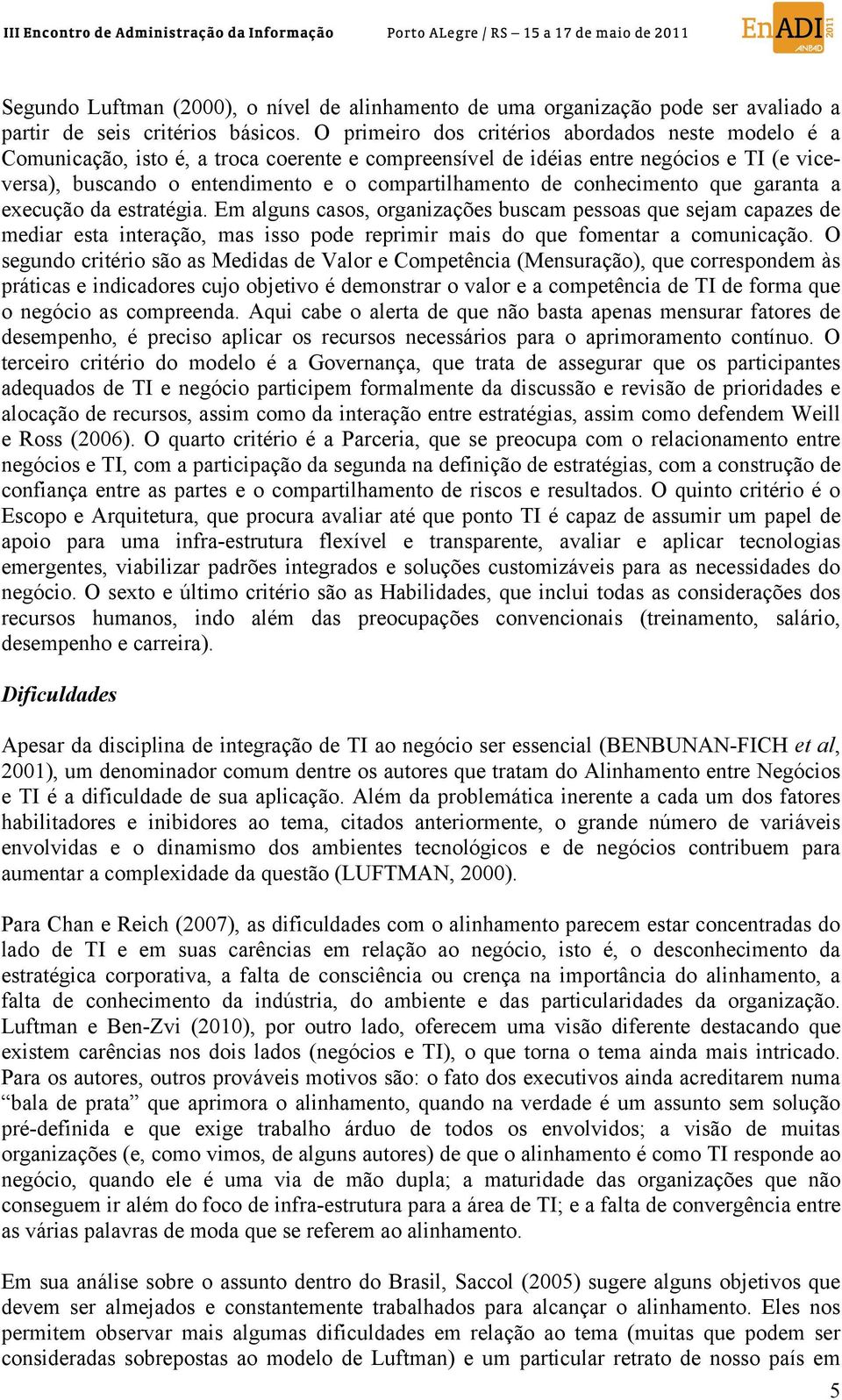 conhecimento que garanta a execução da estratégia. Em alguns casos, organizações buscam pessoas que sejam capazes de mediar esta interação, mas isso pode reprimir mais do que fomentar a comunicação.