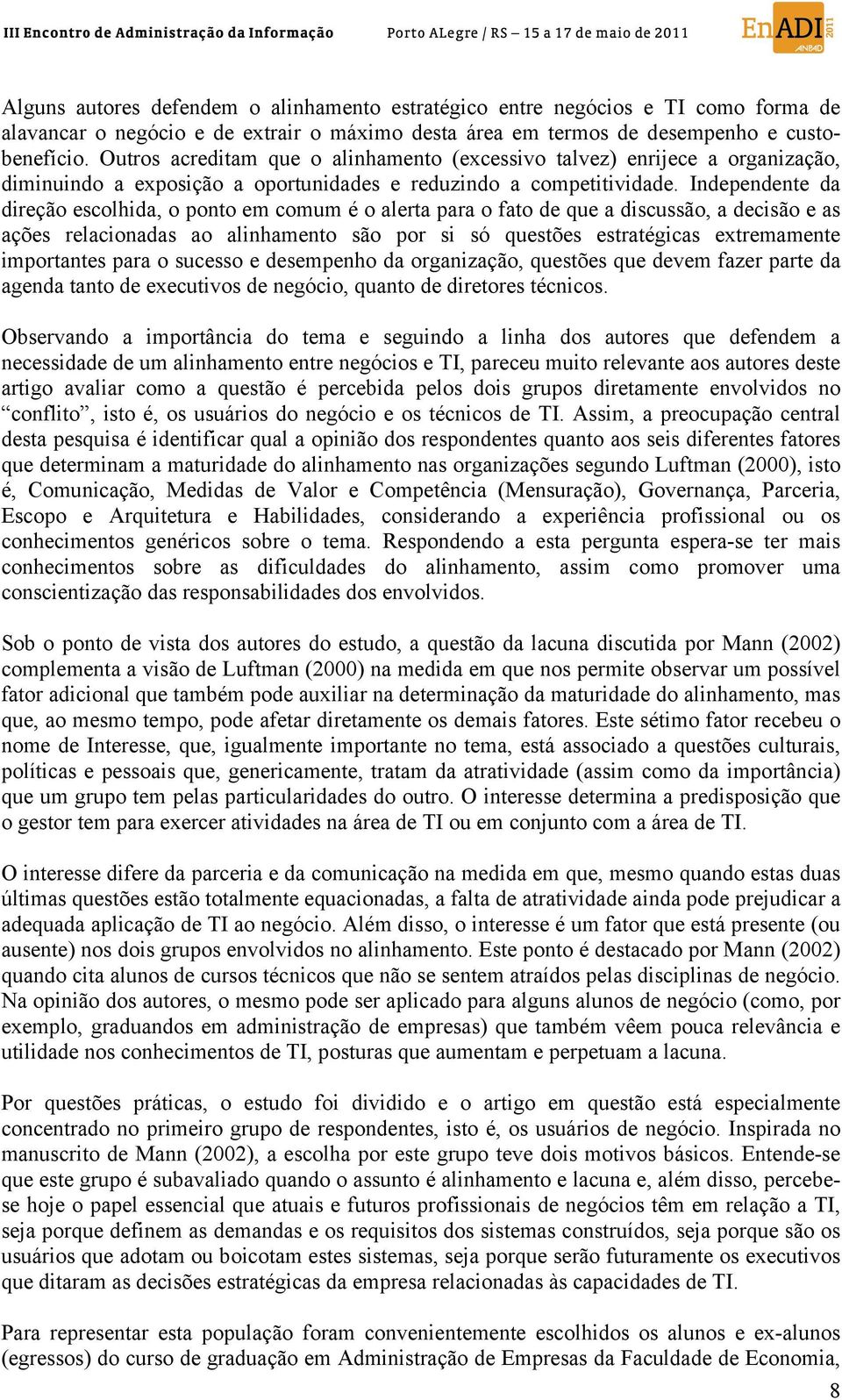 Independente da direção escolhida, o ponto em comum é o alerta para o fato de que a discussão, a decisão e as ações relacionadas ao alinhamento são por si só questões estratégicas extremamente