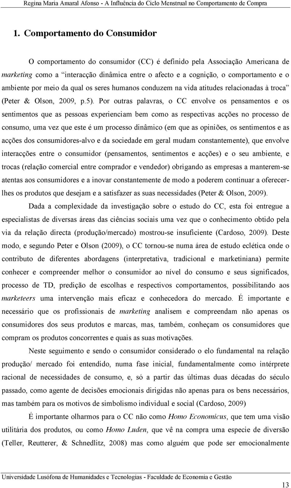 Por outras palavras, o CC envolve os pensamentos e os sentimentos que as pessoas experienciam bem como as respectivas acções no processo de consumo, uma vez que este é um processo dinâmico (em que as