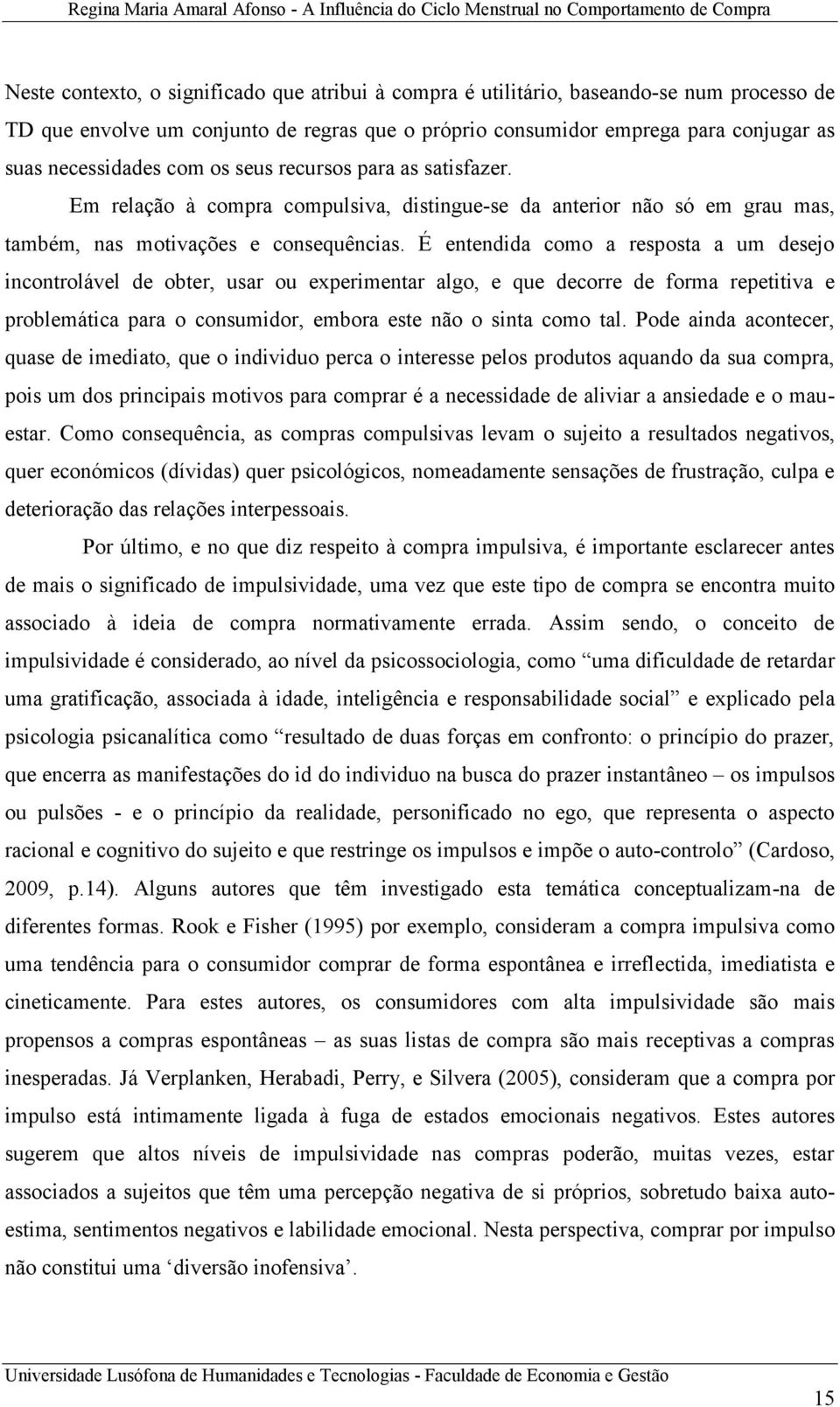 É entendida como a resposta a um desejo incontrolável de obter, usar ou experimentar algo, e que decorre de forma repetitiva e problemática para o consumidor, embora este não o sinta como tal.