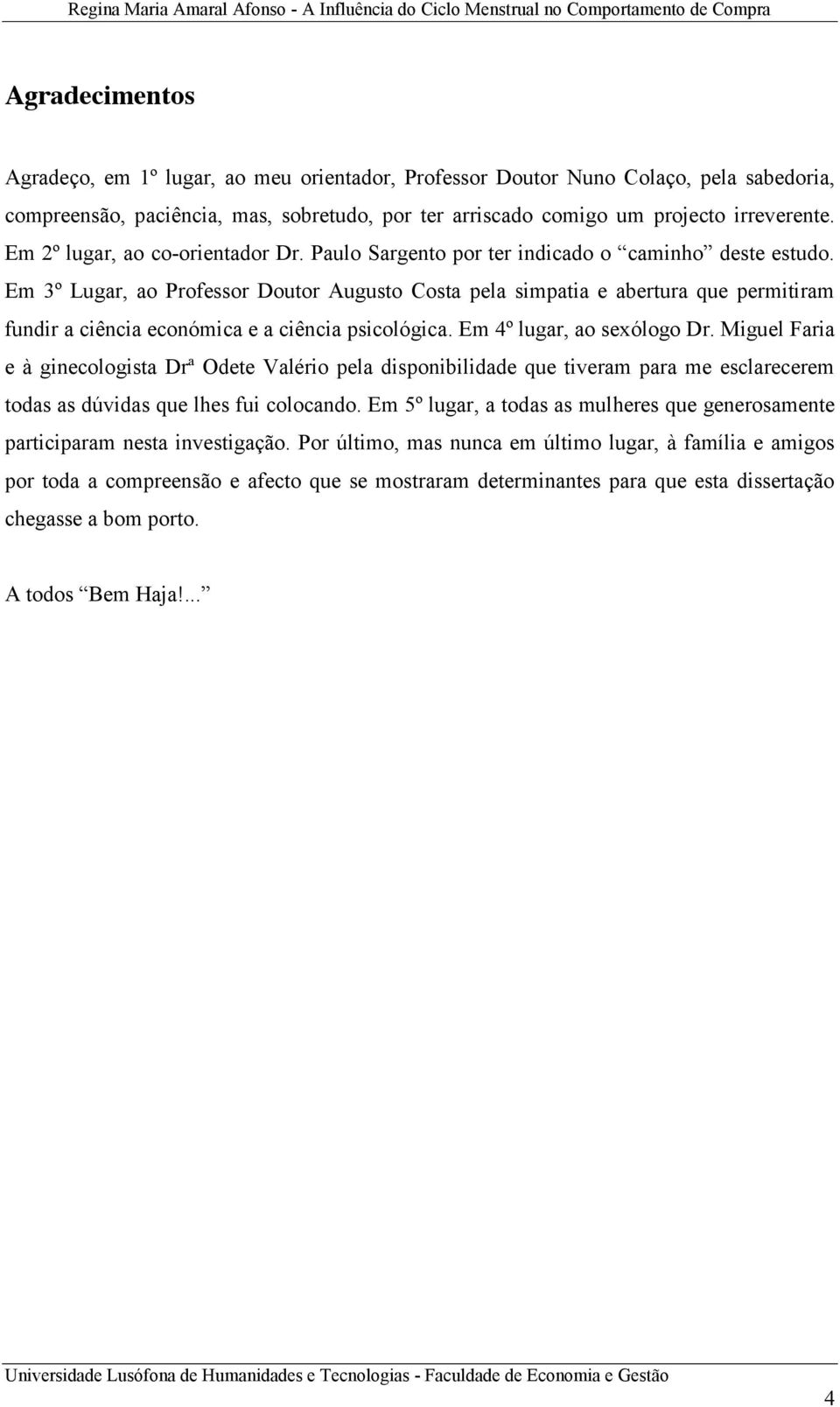 Em 3º Lugar, ao Professor Doutor Augusto Costa pela simpatia e abertura que permitiram fundir a ciência económica e a ciência psicológica. Em 4º lugar, ao sexólogo Dr.