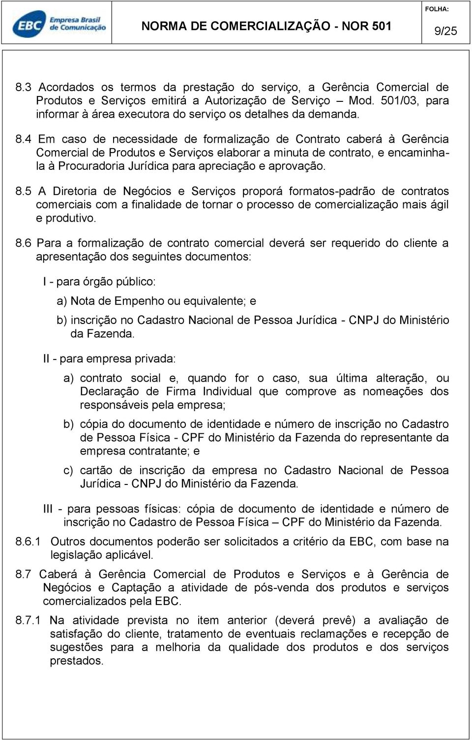 4 Em caso de necessidade de formalização de Contrato caberá à Gerência Comercial de Produtos e Serviços elaborar a minuta de contrato, e encaminhala à Procuradoria Jurídica para apreciação e