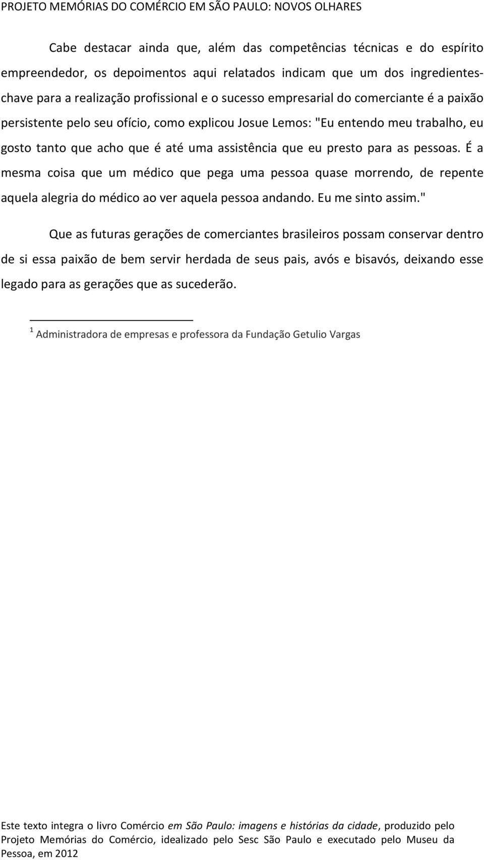 É a mesma coisa que um médico que pega uma pessoa quase morrendo, de repente aquela alegria do médico ao ver aquela pessoa andando. Eu me sinto assim.