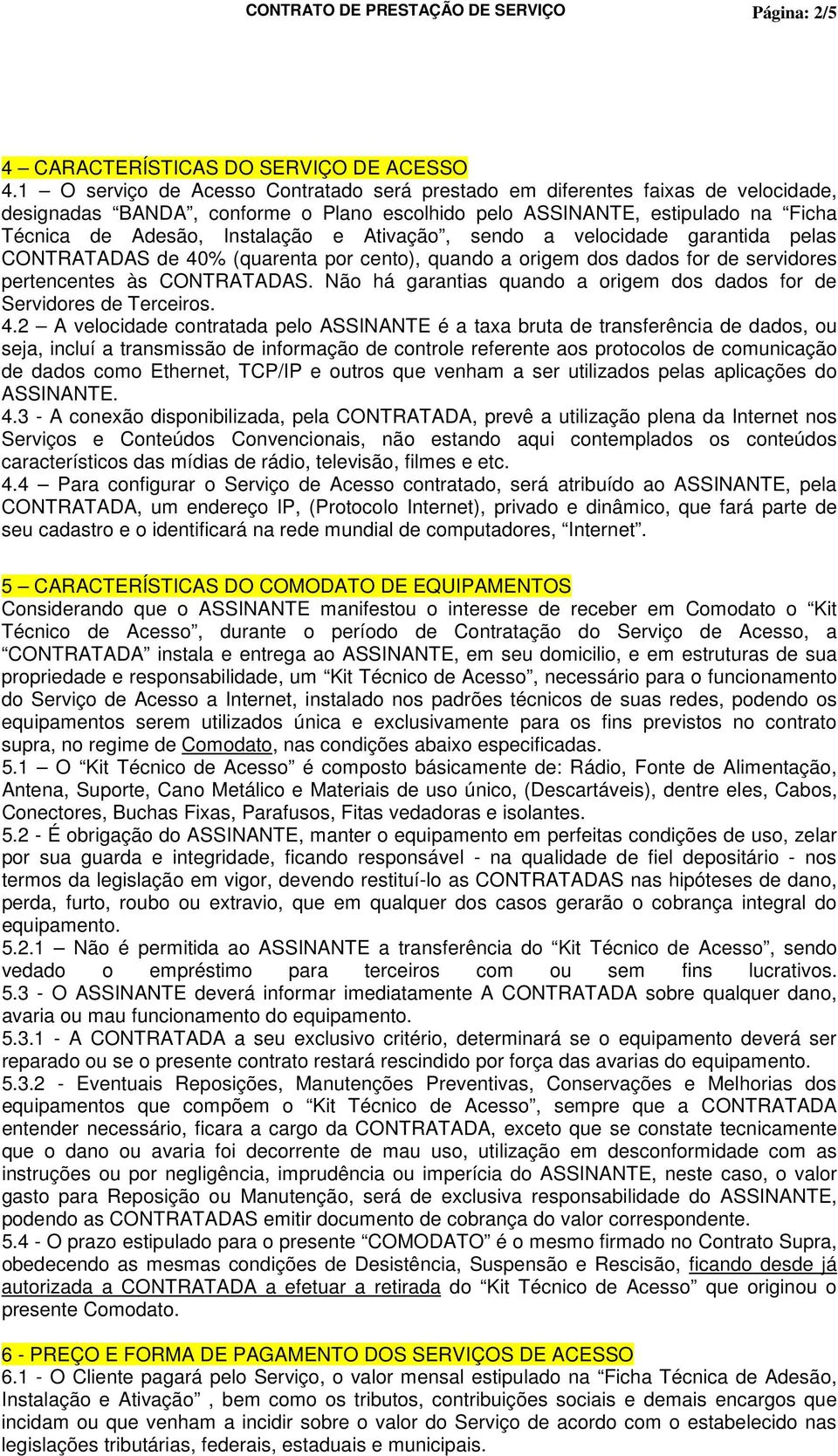 Ativação, sendo a velocidade garantida pelas CONTRATADAS de 40% (quarenta por cento), quando a origem dos dados for de servidores pertencentes às CONTRATADAS.