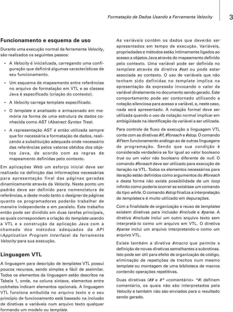 Um esquema de mapeamento entre referências no arquivo de formatação em VTL e as classes Java é especificado (criação do contexto). A Velocity carrega template especificado.