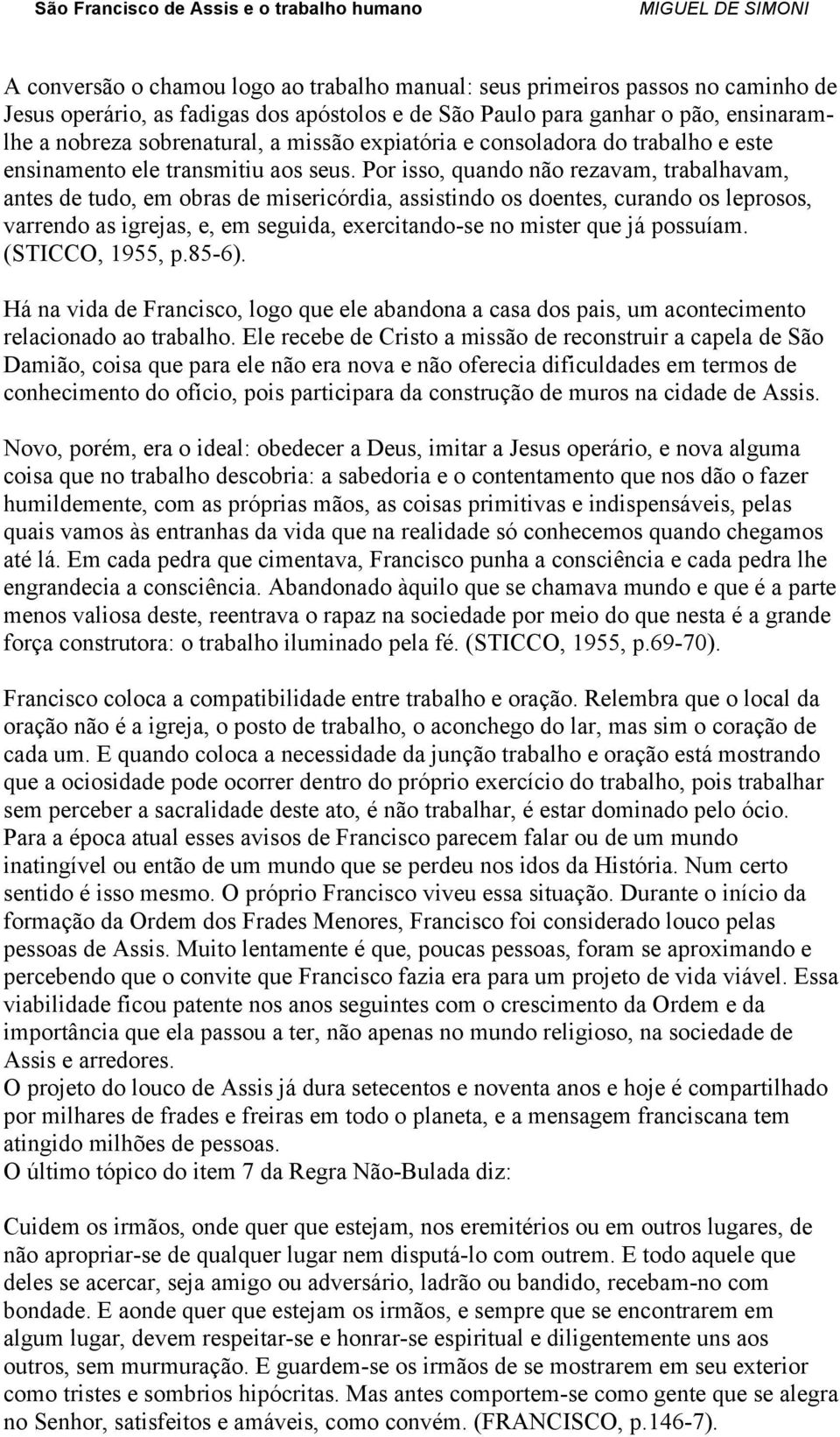 Por isso, quando não rezavam, trabalhavam, antes de tudo, em obras de misericórdia, assistindo os doentes, curando os leprosos, varrendo as igrejas, e, em seguida, exercitando-se no mister que já