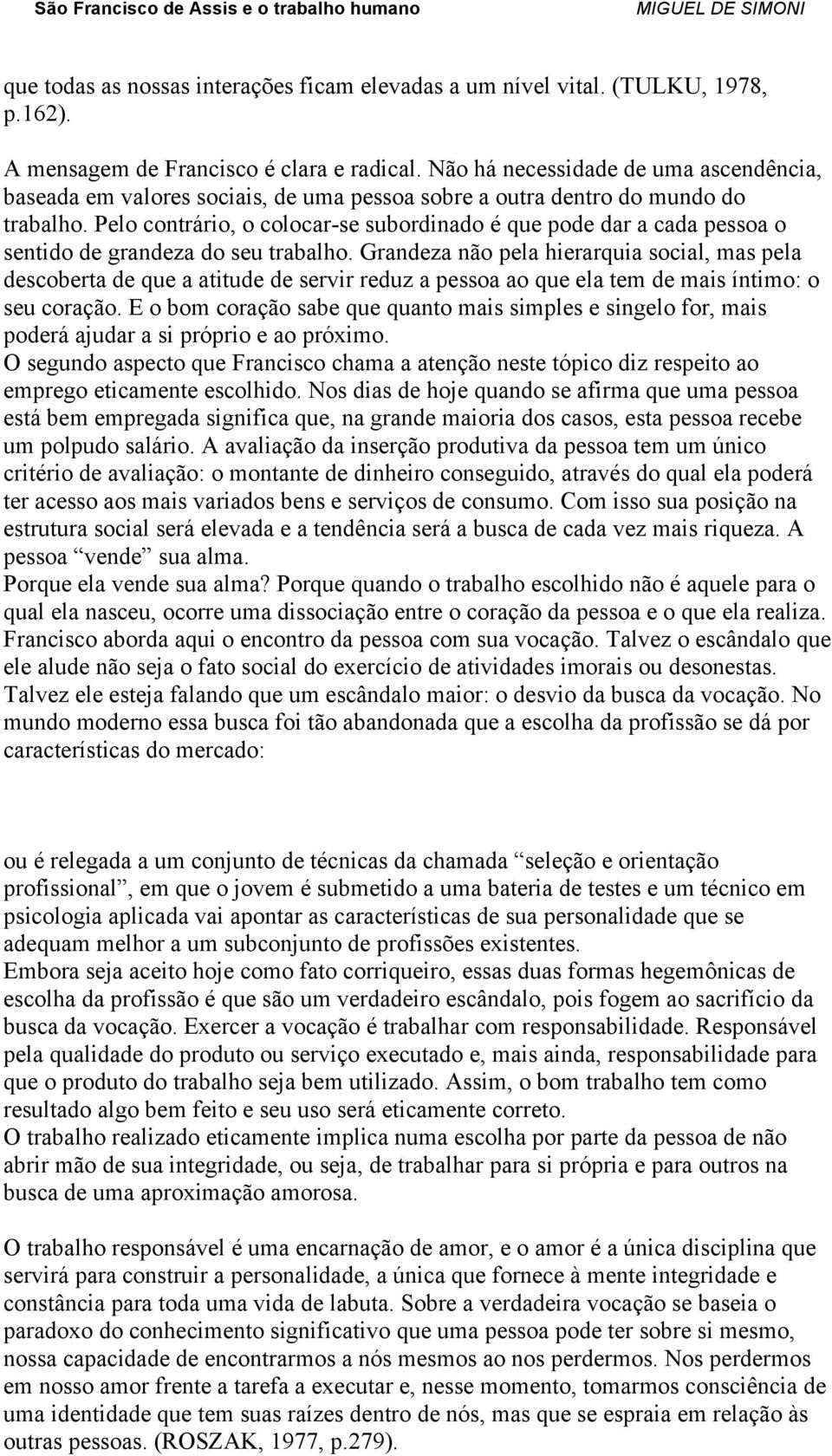 Pelo contrário, o colocar-se subordinado é que pode dar a cada pessoa o sentido de grandeza do seu trabalho.