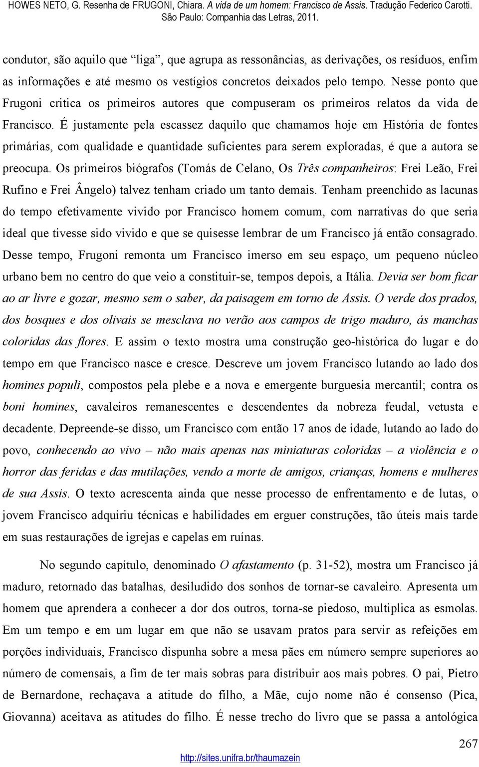 É justamente pela escassez daquilo que chamamos hoje em História de fontes primárias, com qualidade e quantidade suficientes para serem exploradas, é que a autora se preocupa.