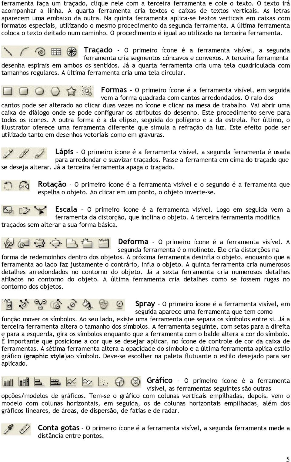 A última ferramenta coloca o texto deitado num caminho. O procedimento é igual ao utilizado na terceira ferramenta.