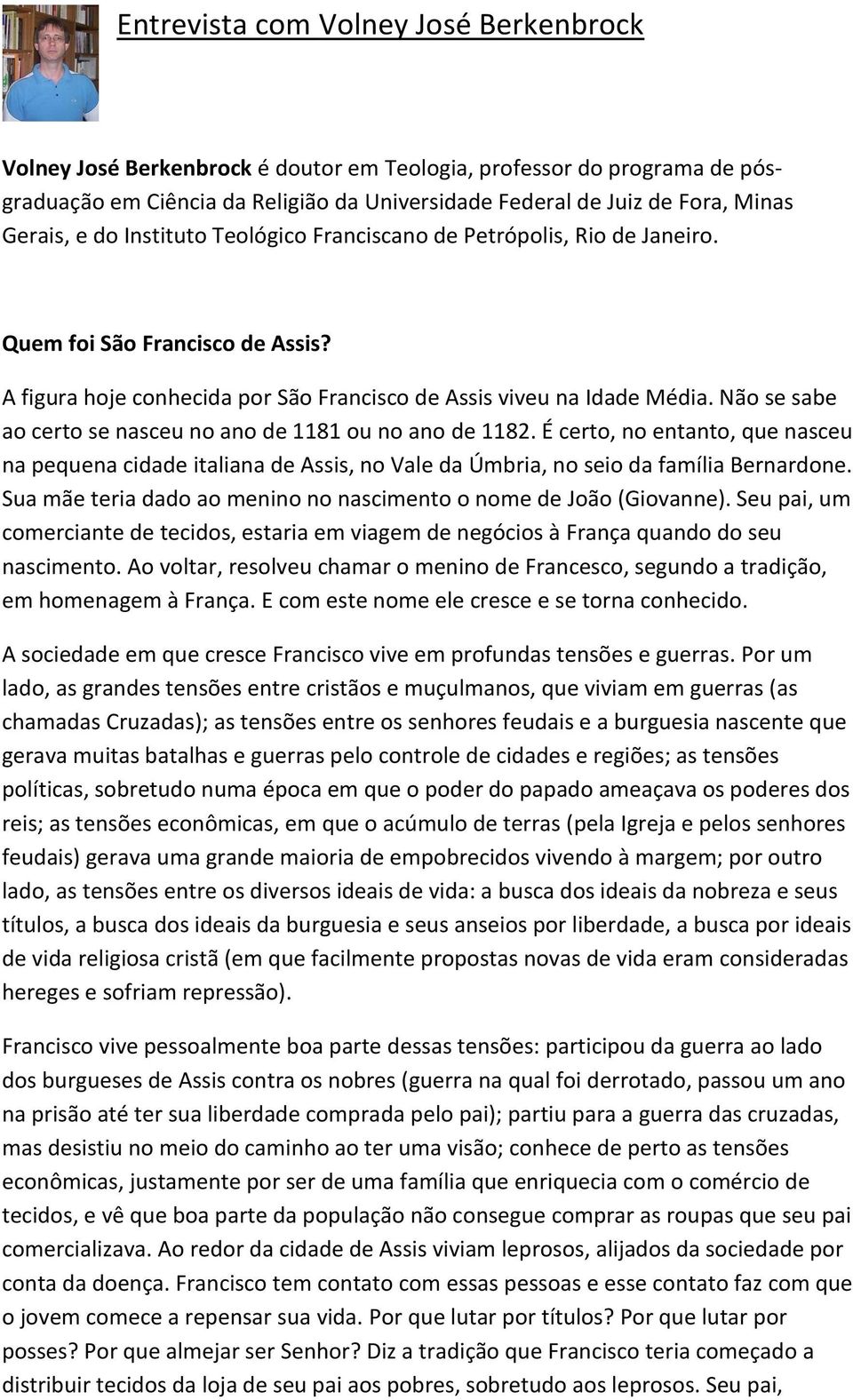 Não se sabe ao certo se nasceu no ano de 1181 ou no ano de 1182. É certo, no entanto, que nasceu na pequena cidade italiana de Assis, no Vale da Úmbria, no seio da família Bernardone.