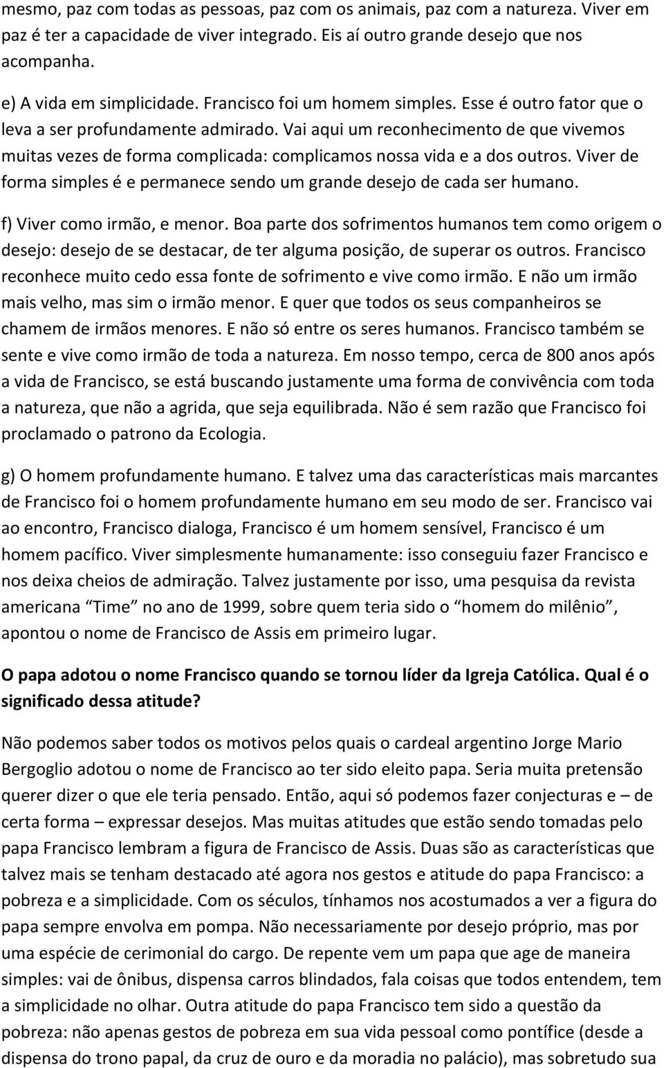 Vai aqui um reconhecimento de que vivemos muitas vezes de forma complicada: complicamos nossa vida e a dos outros. Viver de forma simples é e permanece sendo um grande desejo de cada ser humano.