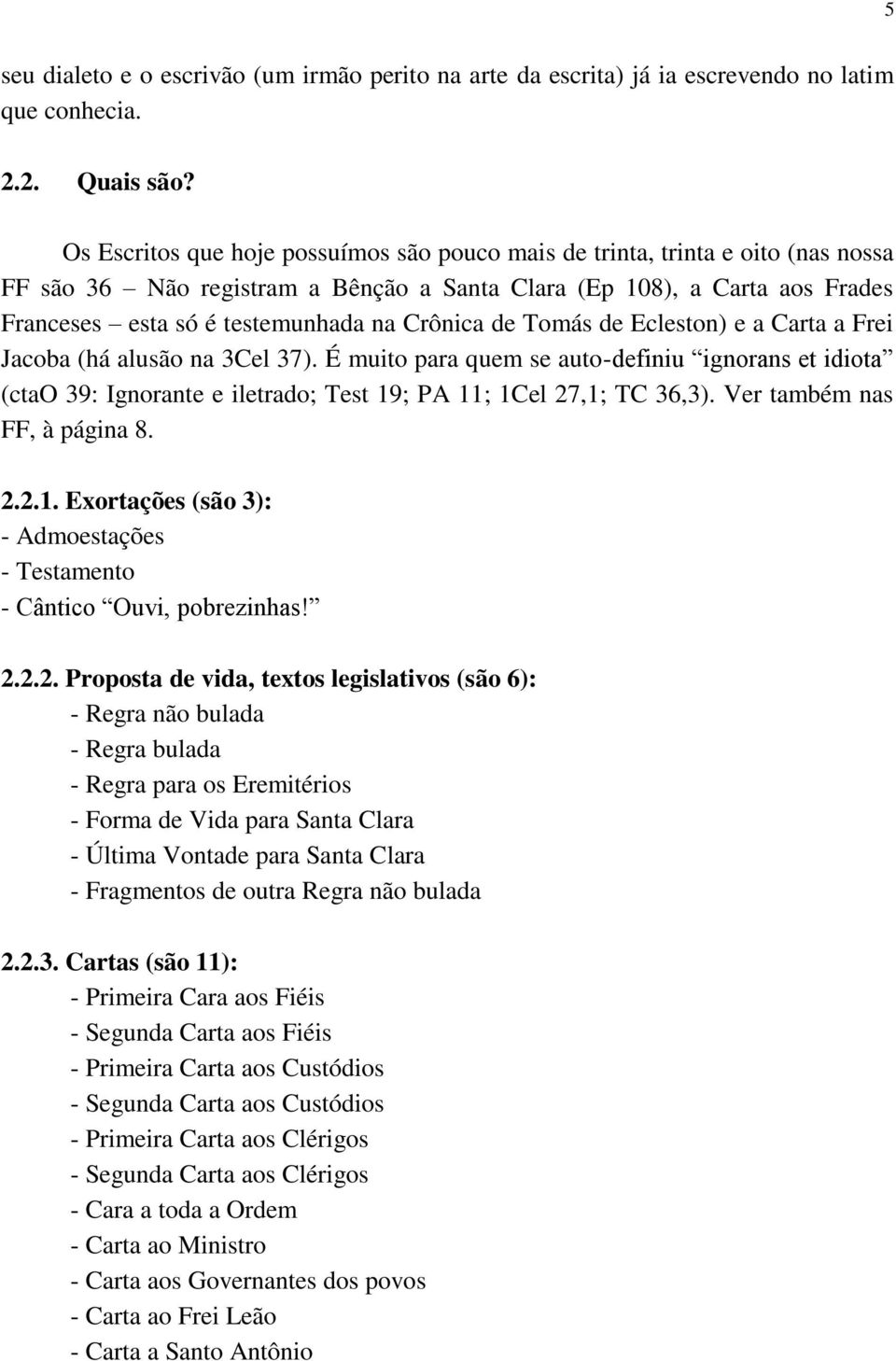 Crônica de Tomás de Ecleston) e a Carta a Frei Jacoba (há alusão na 3Cel 37). É muito para quem se auto-definiu ignorans et idiota (ctao 39: Ignorante e iletrado; Test 19; PA 11; 1Cel 27,1; TC 36,3).