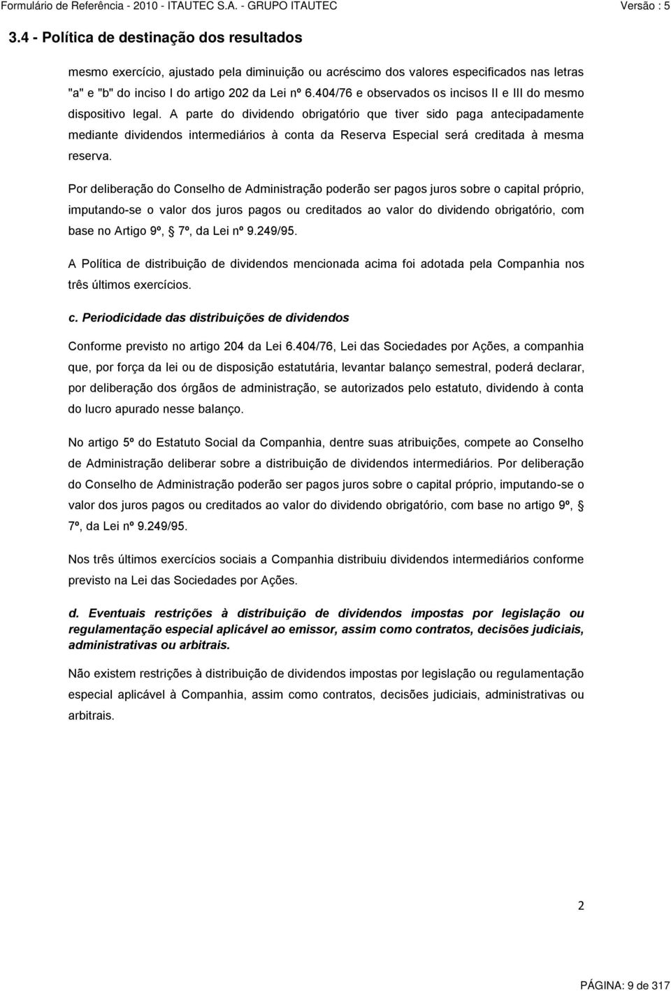 A parte do dividendo obrigatório que tiver sido paga antecipadamente mediante dividendos intermediários à conta da Reserva Especial será creditada à mesma reserva.