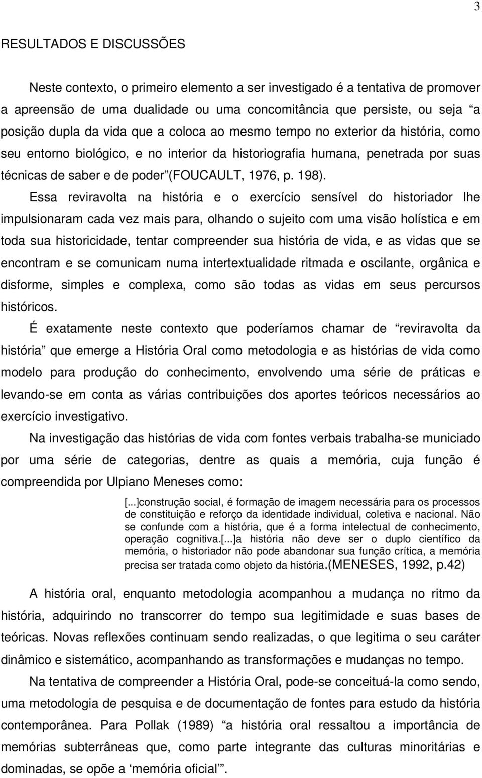 Essa reviravolta na história e o exercício sensível do historiador lhe impulsionaram cada vez mais para, olhando o sujeito com uma visão holística e em toda sua historicidade, tentar compreender sua