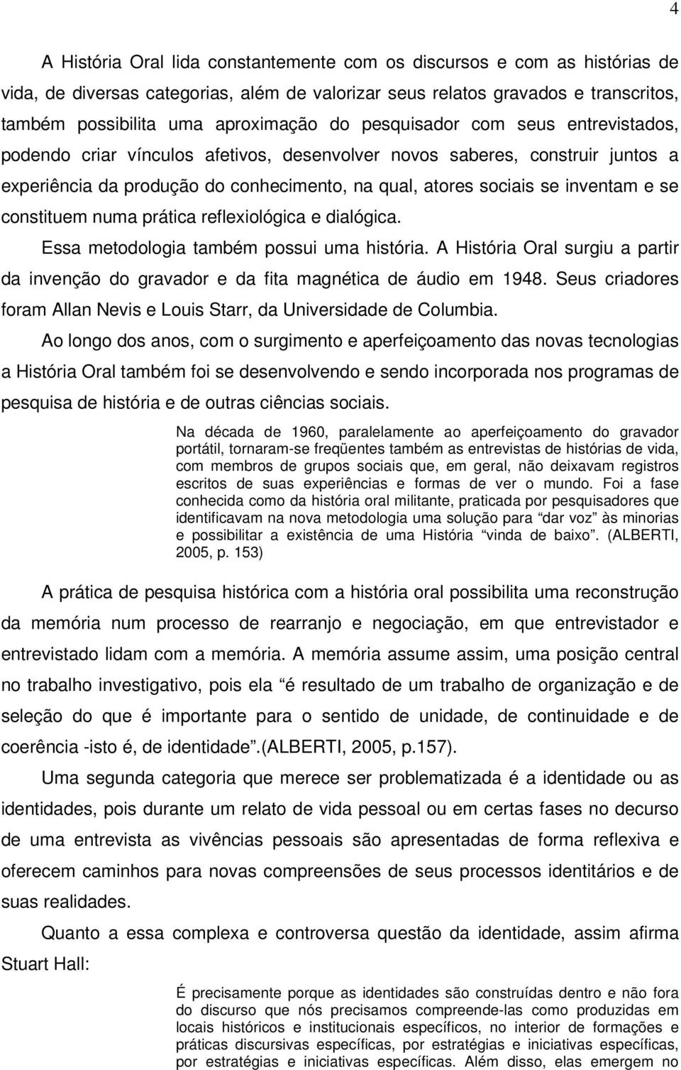 constituem numa prática reflexiológica e dialógica. Essa metodologia também possui uma história. A História Oral surgiu a partir da invenção do gravador e da fita magnética de áudio em 1948.