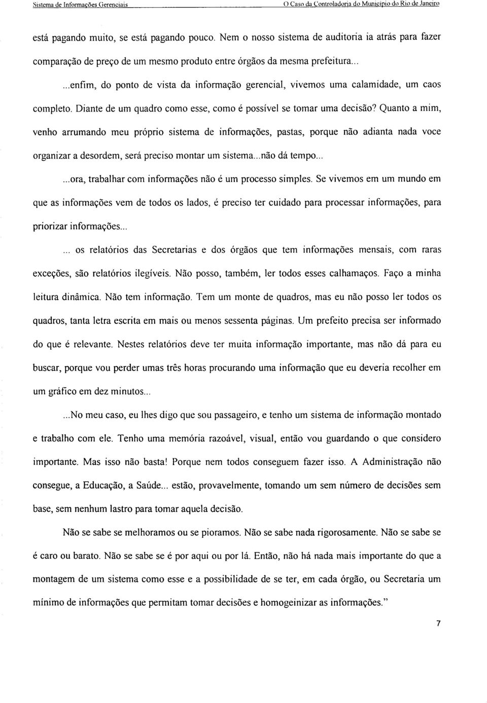 ..... enfim, do ponto de vista da informação gerencial, vivemos uma calamidade, um caos completo. Diante de um quadro como esse, como é possível se tomar uma decisão?