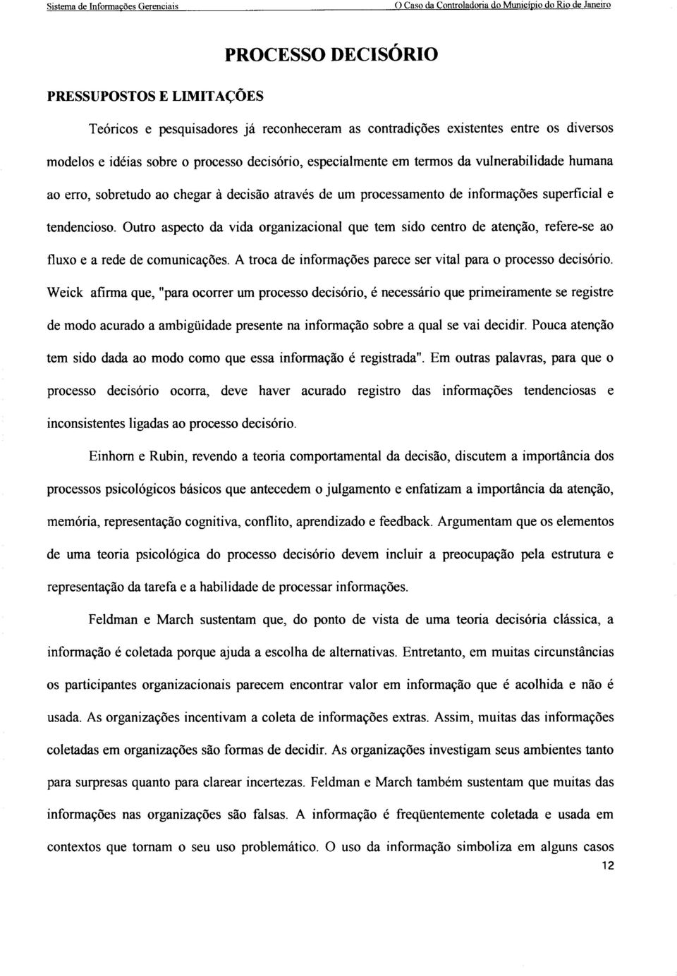 Outro aspecto da vida organizacional que tem sido centro de atenção, refere-se ao fluxo e a rede de comunicações. A troca de informações parece ser vital para o processo decisório.