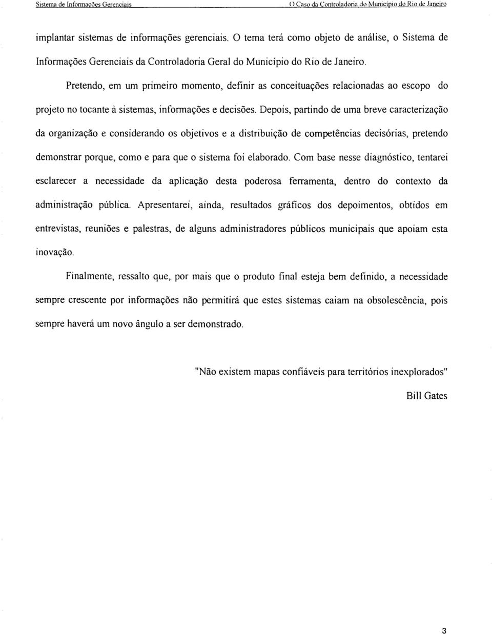 Pretendo, em um primeiro momento, definir as conceituações relacionadas ao escopo do projeto no tocante à sistemas, informações e decisões.