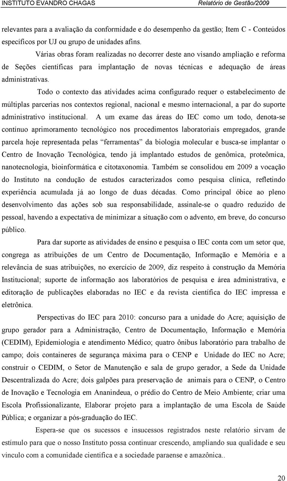 Todo o contexto das atividades acima configurado requer o estabelecimento de múltiplas parcerias nos contextos regional, nacional e mesmo internacional, a par do suporte administrativo institucional.