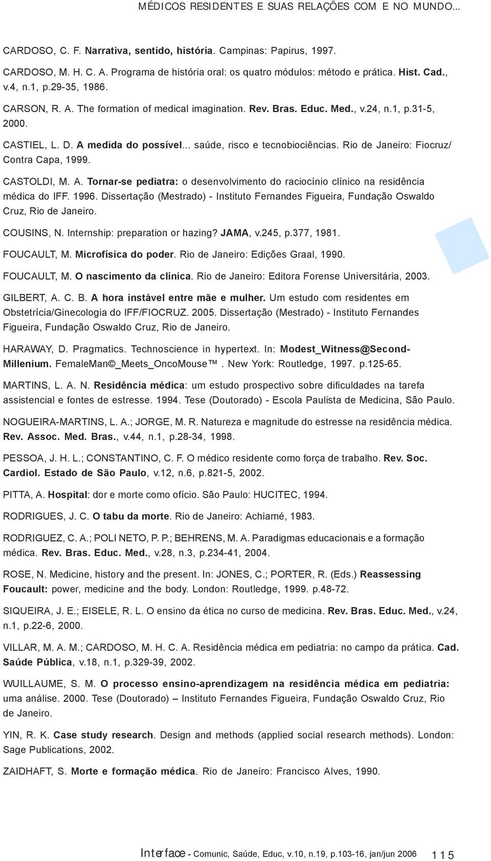 CASTIEL, L. D. A medida do possível... saúde, risco e tecnobiociências. Rio de Janeiro: Fiocruz/ Contra Capa, 1999. CASTOLDI, M. A. Tornar-se pediatra: o desenvolvimento do raciocínio clínico na residência médica do IFF.