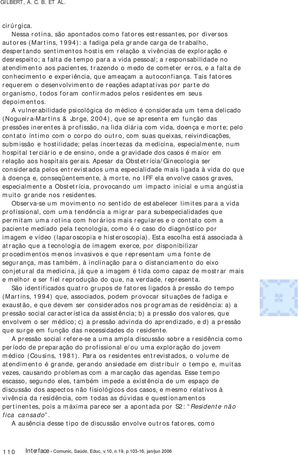 exploração e desrespeito; a falta de tempo para a vida pessoal; a responsabilidade no atendimento aos pacientes, trazendo o medo de cometer erros, e a falta de conhecimento e experiência, que ameaçam