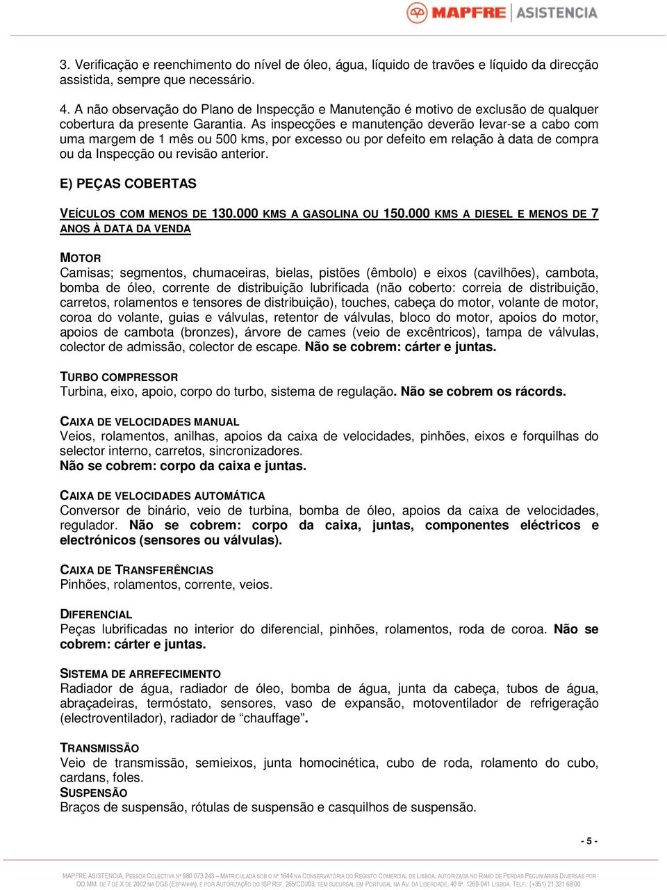 As inspecções e manutenção deverão levar-se a cabo com uma margem de 1 mês ou 500 kms, por excesso ou por defeito em relação à data de compra ou da Inspecção ou revisão anterior.